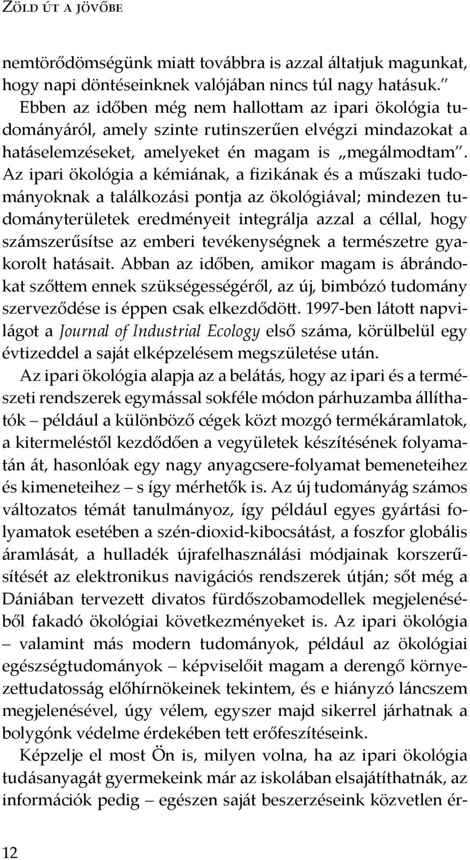 Az ipari ökológia a kémiának, a fizikának és a műszaki tudományoknak a találkozási pontja az ökológiával; mindezen tudományterületek eredményeit integrálja azzal a céllal, hogy számszerűsítse az