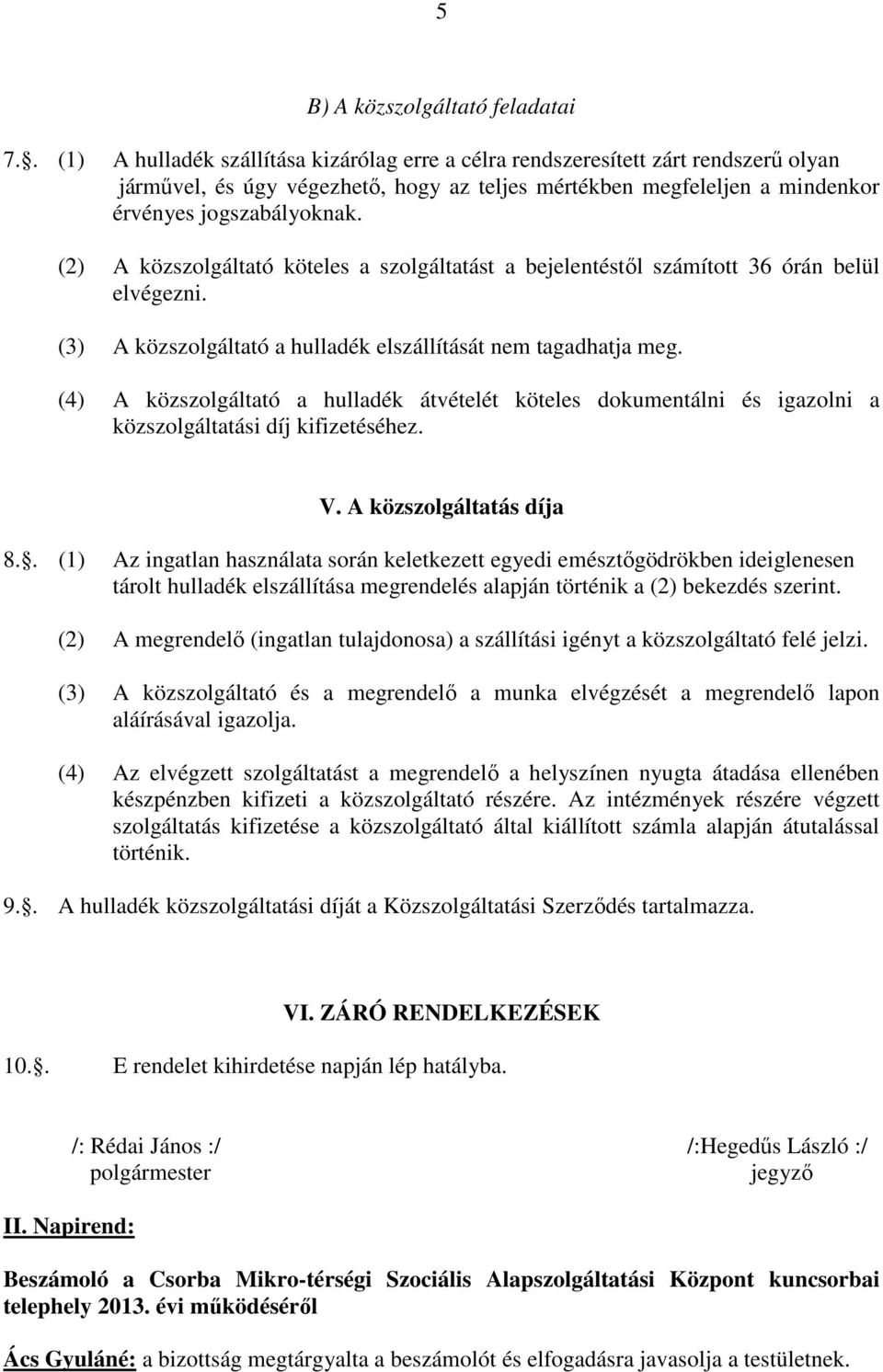 (2) A közszolgáltató köteles a szolgáltatást a bejelentéstıl számított 36 órán belül elvégezni. (3) A közszolgáltató a hulladék elszállítását nem tagadhatja meg.