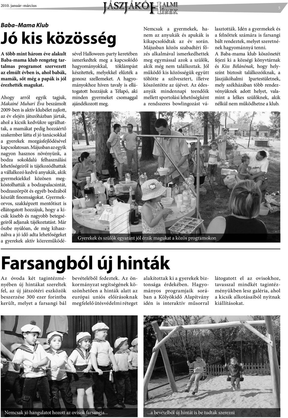 Ahogy arról egyik tagjuk, Makainé Muhari Éva beszámolt 2009-ben is aktív klubélet zajlott, az év elején játszóházban jártak, ahol a kicsik kedvükre ugrálhattak, a mamákat pedig hozzáértő szakember