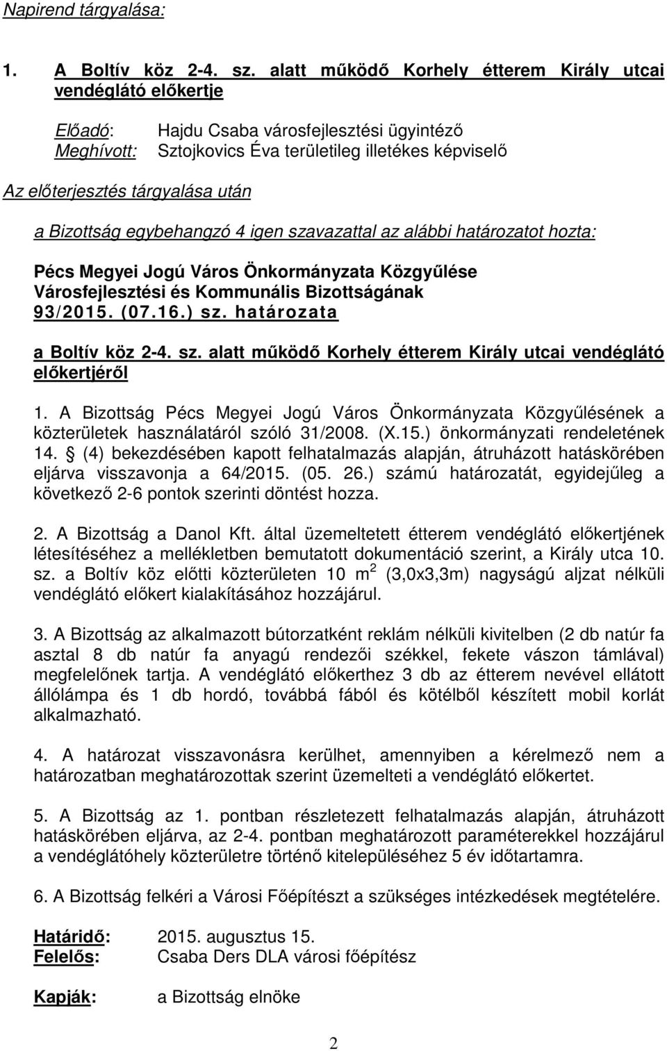 A Bizottság Pécs Megyei Jogú Város Önkormányzata Közgyűlésének a eljárva visszavonja a 64/2015. (05. 26.) számú határozatát, egyidejűleg a következő 2-6 pontok szerinti döntést hozza. 2. A Bizottság a Danol Kft.