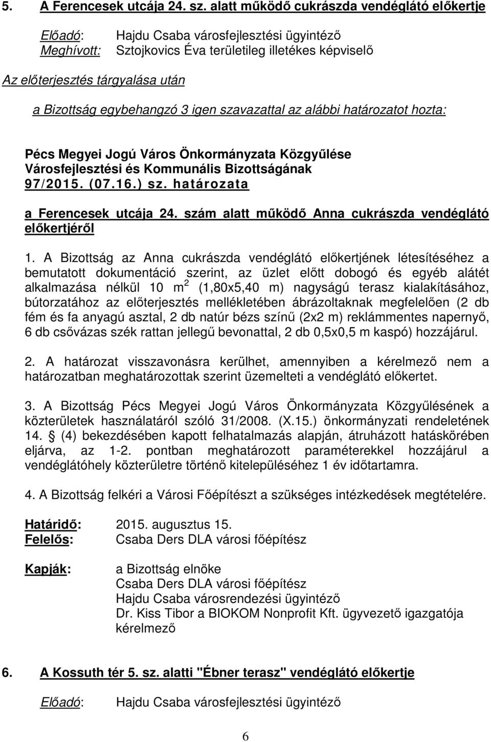 A Bizottság az Anna cukrászda vendéglátó előkertjének létesítéséhez a bemutatott dokumentáció szerint, az üzlet előtt dobogó és egyéb alátét alkalmazása nélkül 10 m 2 (1,80x5,40 m) nagyságú terasz