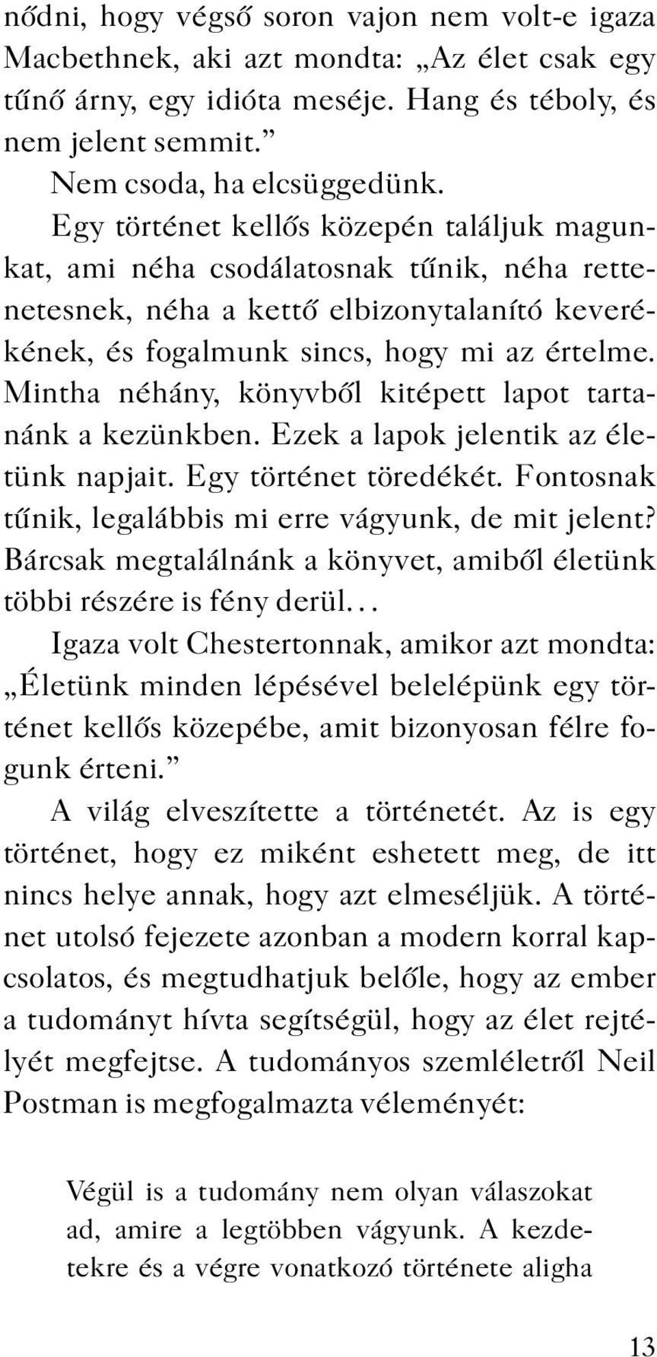 Mintha néhány, könyvből kitépett lapot tartanánk a kezünkben. Ezek a lapok jelentik az életünk napjait. Egy történet töredékét. Fontosnak tűnik, legalábbis mi erre vágyunk, de mit jelent?