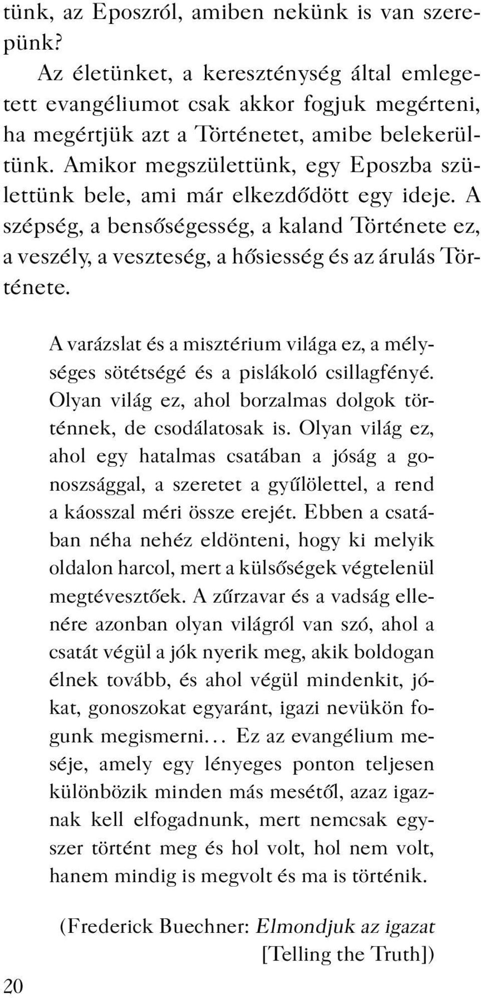 A varázslat és a misztérium világa ez, a mélységes sötétségé és a pislákoló csillagfényé. Olyan világ ez, ahol borzalmas dolgok történnek, de csodálatosak is.