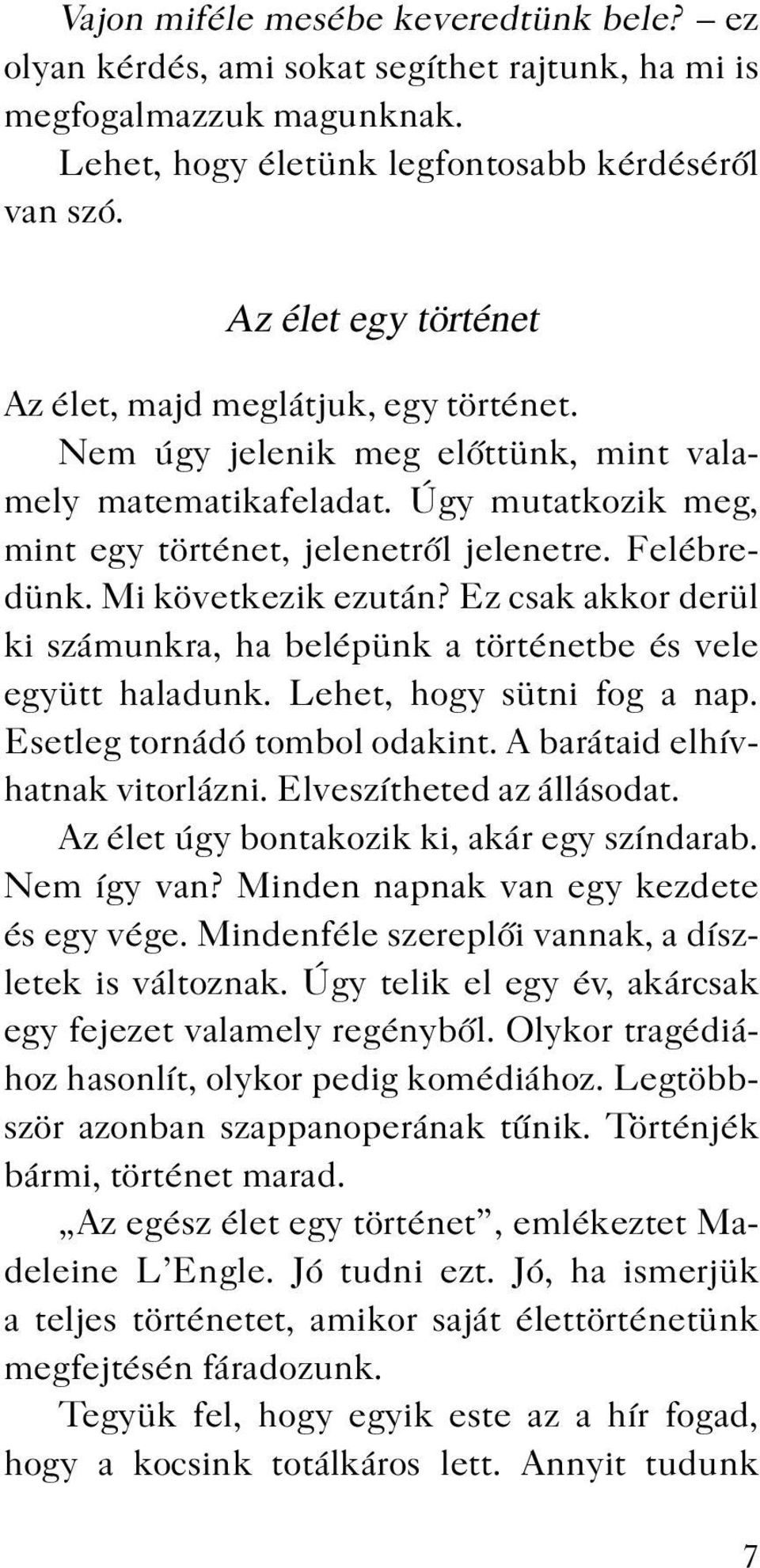 Mi következik ezután? Ez csak akkor derül ki számunkra, ha belépünk a történetbe és vele együtt haladunk. Lehet, hogy sütni fog a nap. Esetleg tornádó tombol odakint.