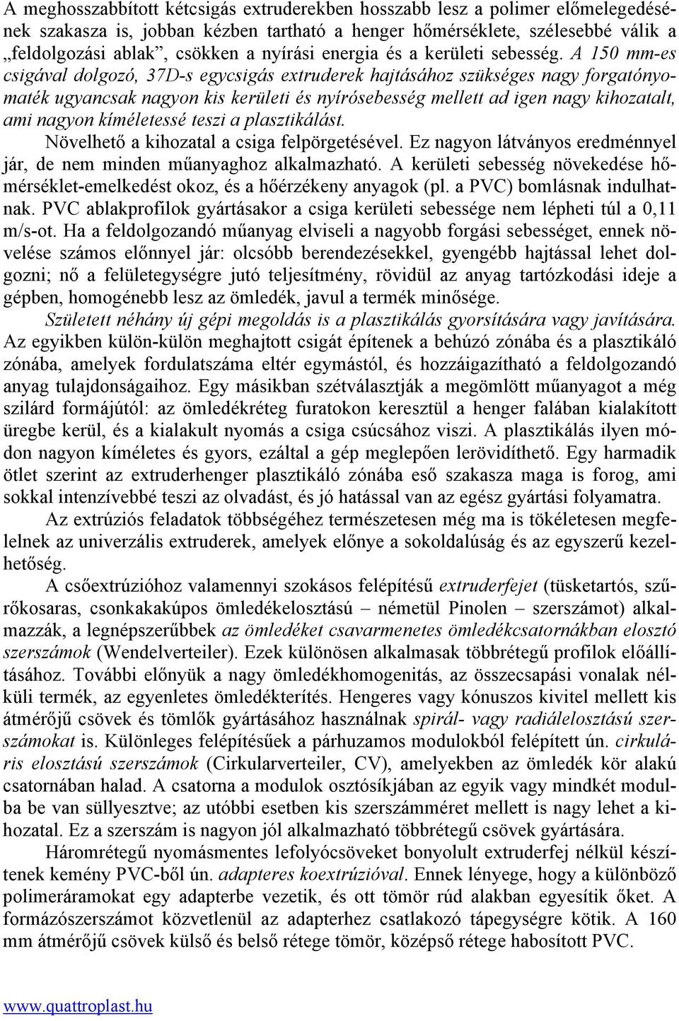 A 150 mm-es csigával dolgozó, 37D-s egycsigás extruderek hajtásához szükséges nagy forgatónyomaték ugyancsak nagyon kis kerületi és nyírósebesség mellett ad igen nagy kihozatalt, ami nagyon