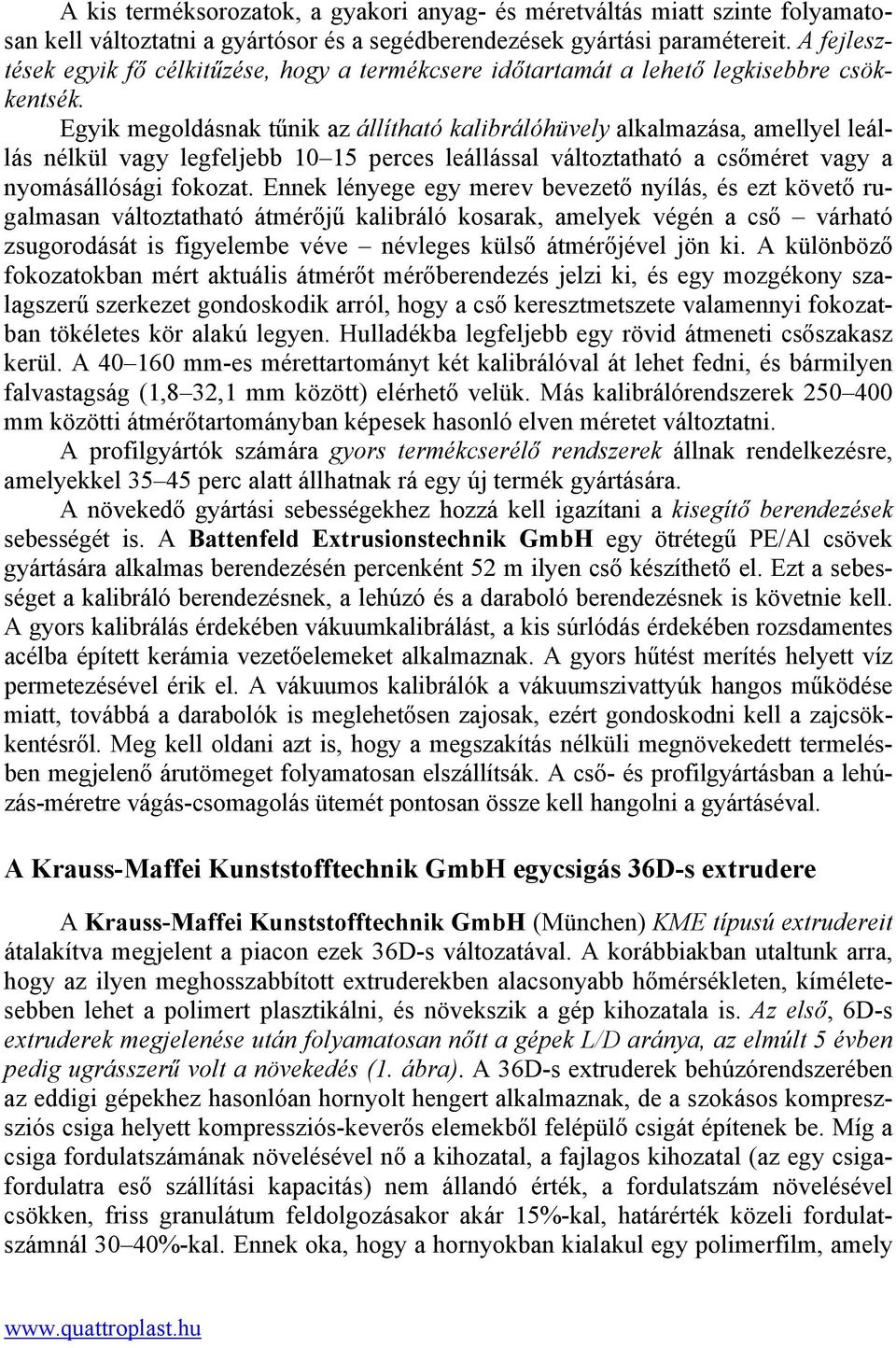 Egyik megoldásnak tűnik az állítható kalibrálóhüvely alkalmazása, amellyel leállás nélkül vagy legfeljebb 10 15 perces leállással változtatható a csőméret vagy a nyomásállósági fokozat.