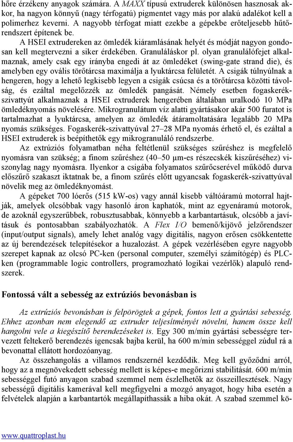 Granuláláskor pl. olyan granulálófejet alkalmaznak, amely csak egy irányba engedi át az ömledéket (swing-gate strand die), és amelyben egy ovális törőtárcsa maximálja a lyuktárcsa felületét.