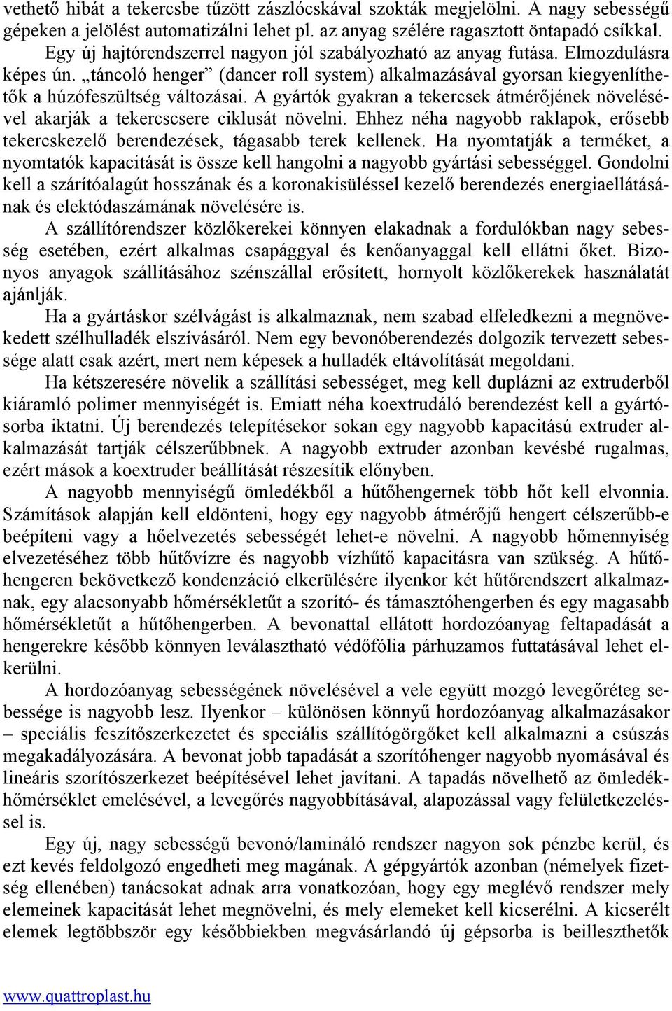 A gyártók gyakran a tekercsek átmérőjének növelésével akarják a tekercscsere ciklusát növelni. Ehhez néha nagyobb raklapok, erősebb tekercskezelő berendezések, tágasabb terek kellenek.