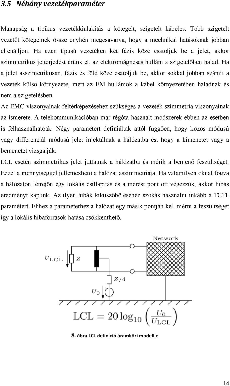 Ha ezen típusú vezetéken két fázis közé csatoljuk be a jelet, akkor szimmetrikus jelterjedést érünk el, az elektromágneses hullám a szigetelőben halad.