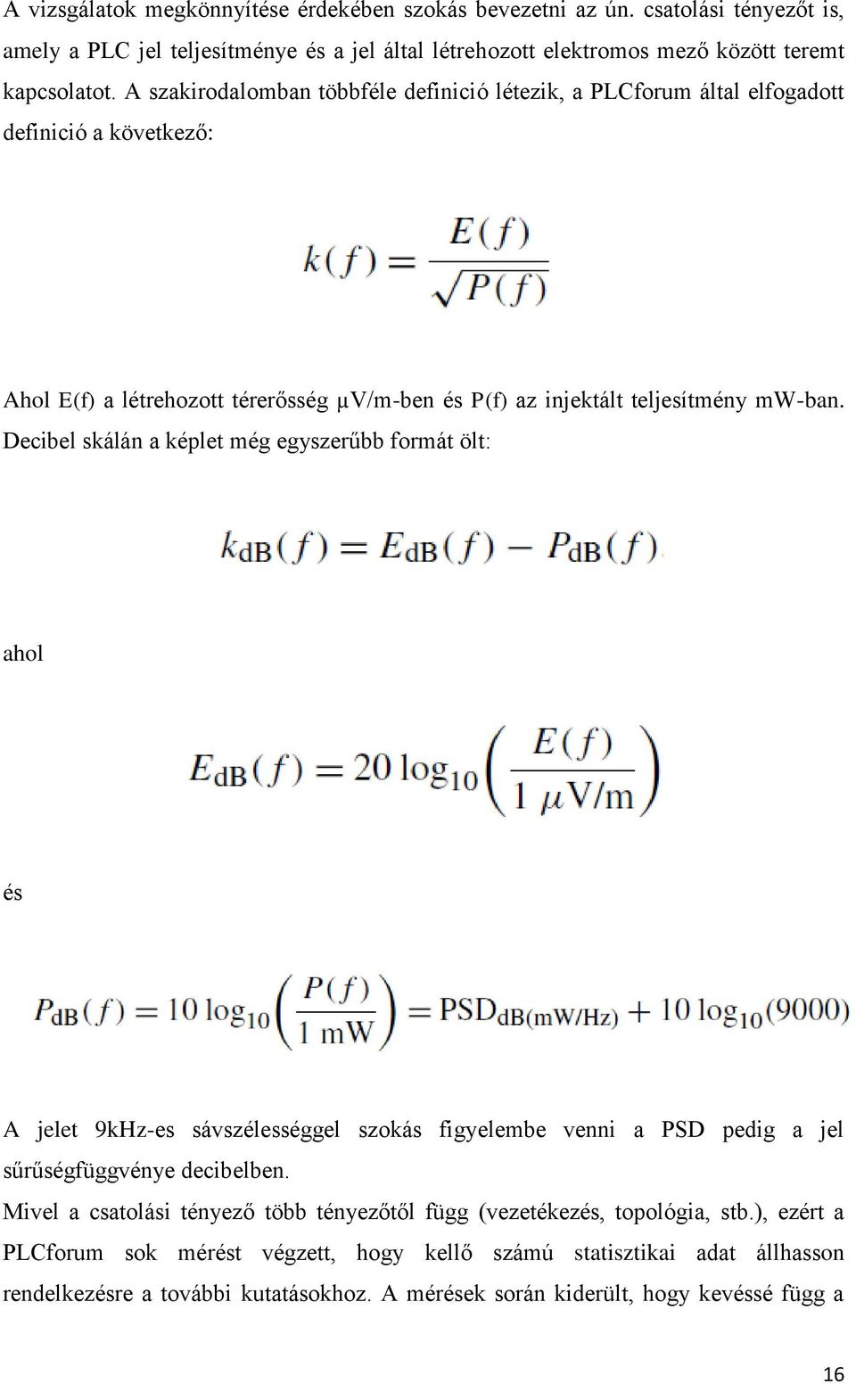 Decibel skálán a képlet még egyszerűbb formát ölt: ahol és A jelet 9kHz-es sávszélességgel szokás figyelembe venni a PSD pedig a jel sűrűségfüggvénye decibelben.
