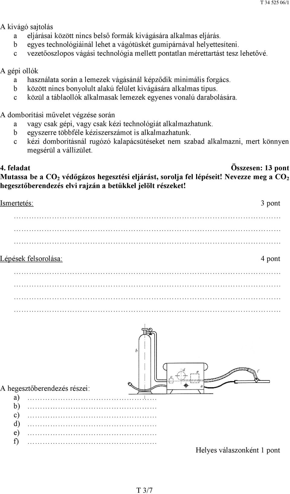 b között nincs bonyolult alakú felület kivágására alkalmas típus. c közül a táblaollók alkalmasak lemezek egyenes vonalú darabolására.