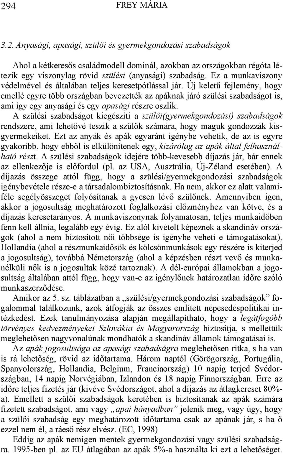 Új keletű fejlemény, hogy emellé egyre több országban bevezették az apáknak járó szülési szabadságot is, ami így egy anyasági és egy apasági részre oszlik.