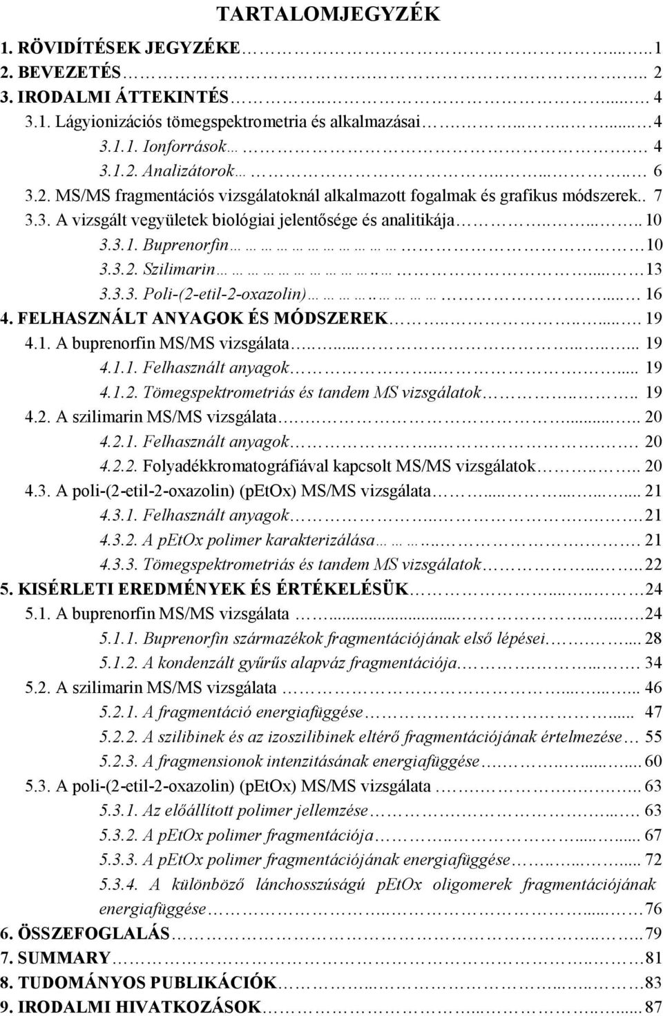 .... 13 3.3.3. Poli-(2-etil-2-oxazolin)...... 16 4. FELHASZNÁLT ANYAGK ÉS MÓDSZEREK........ 19 4.1. A buprenorfin MS/MS vizsgálata............. 19 4.1.1. Felhasznált anyagok...... 19 4.1.2. Tömegspektrometriás és tandem MS vizsgálatok.