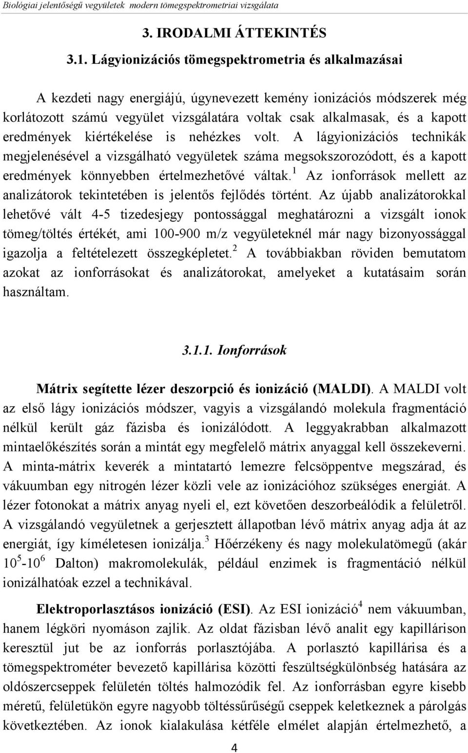 eredmények kiértékelése is nehézkes volt. A lágyionizációs technikák megjelenésével a vizsgálható vegyületek száma megsokszorozódott, és a kapott eredmények könnyebben értelmezhetővé váltak.