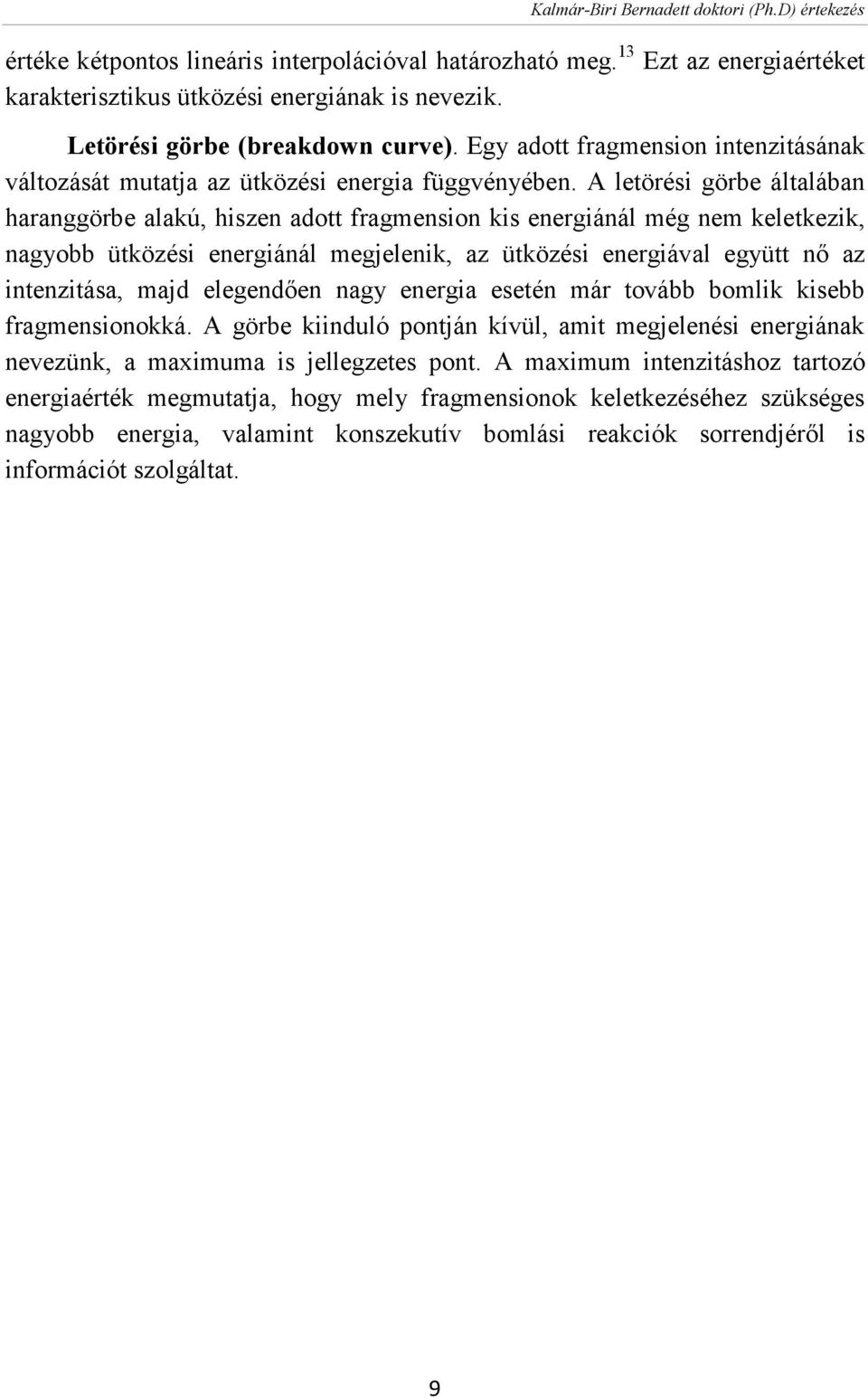 A letörési görbe általában haranggörbe alakú, hiszen adott fragmension kis energiánál még nem keletkezik, nagyobb ütközési energiánál megjelenik, az ütközési energiával együtt nő az intenzitása, majd