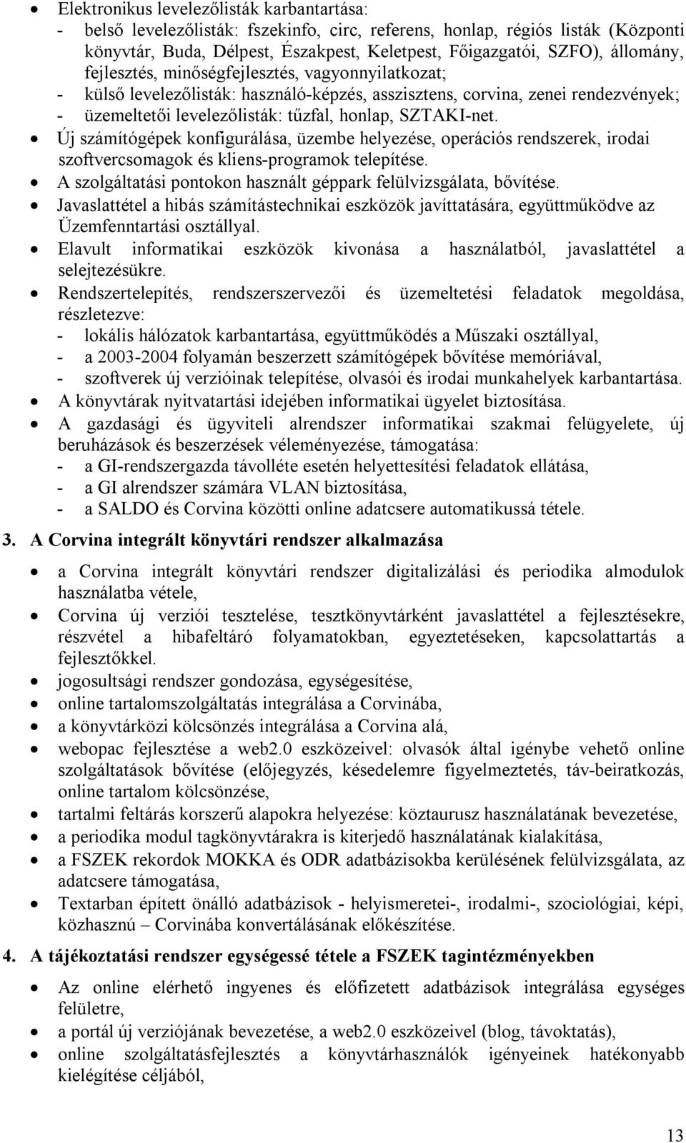 Új számítógépek konfigurálása, üzembe helyezése, operációs rendszerek, irodai szoftvercsomagok és kliens-programok telepítése. A szolgáltatási pontokon használt géppark felülvizsgálata, bővítése.