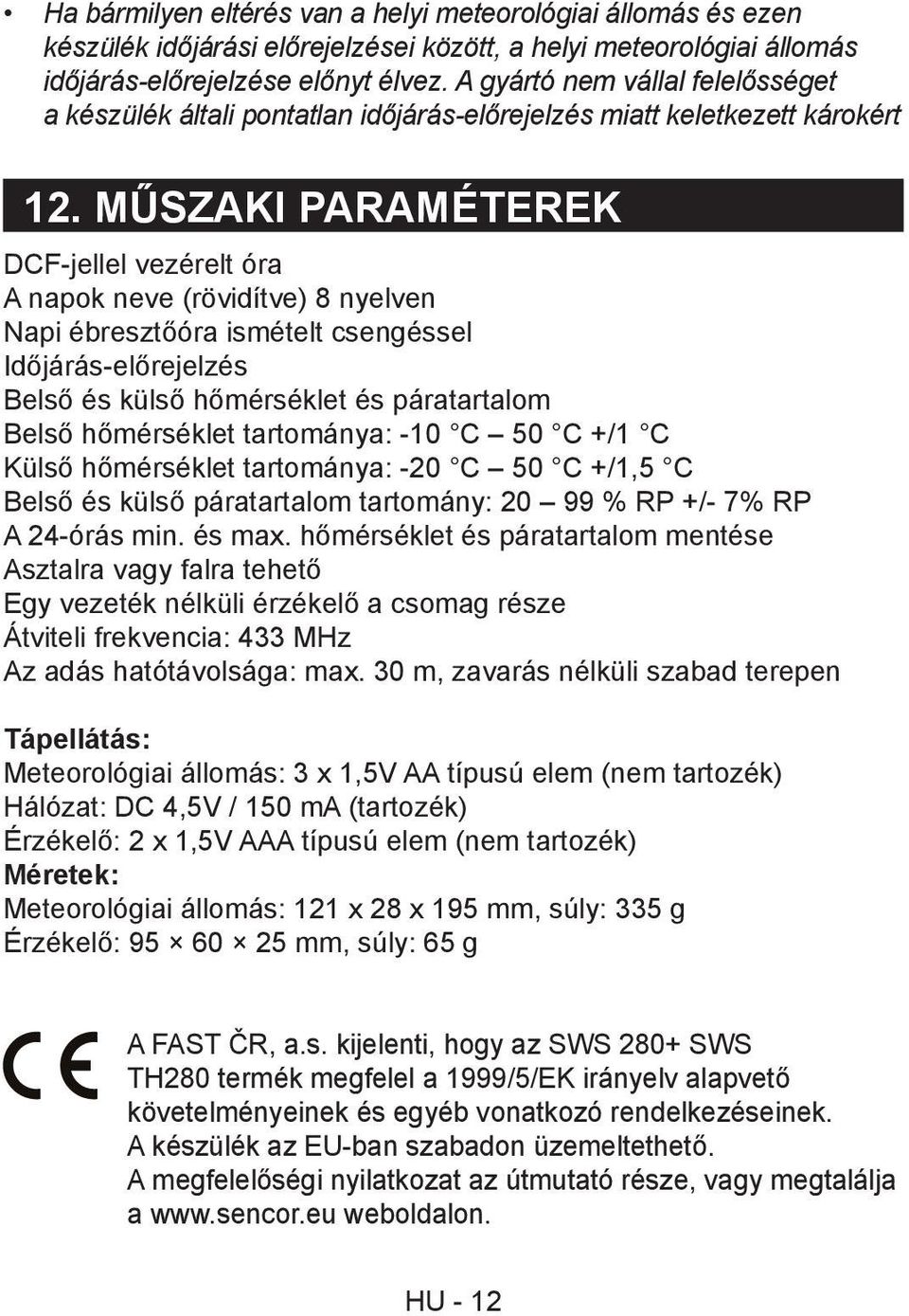 MŰSZAKI PARAMÉTEREK DCF-jellel vezérelt óra A napok neve (rövidítve) 8 nyelven Napi ébresztőóra ismételt csengéssel Időjárás-előrejelzés Belső és külső hőmérséklet és páratartalom Belső hőmérséklet