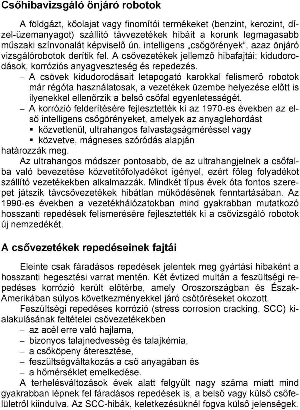 A csövek kidudorodásait letapogató karokkal felismerő robotok már régóta használatosak, a vezetékek üzembe helyezése előtt is ilyenekkel ellenőrzik a belső csőfal egyenletességét.