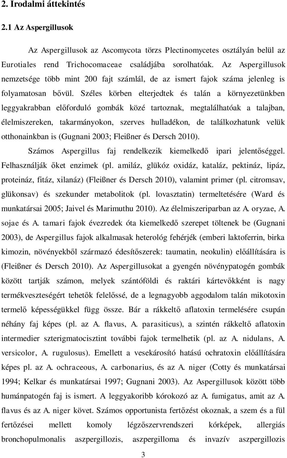 Széles körben elterjedtek és talán a környezetünkben leggyakrabban el forduló gombák közé tartoznak, megtalálhatóak a talajban, élelmiszereken, takarmányokon, szerves hulladékon, de találkozhatunk