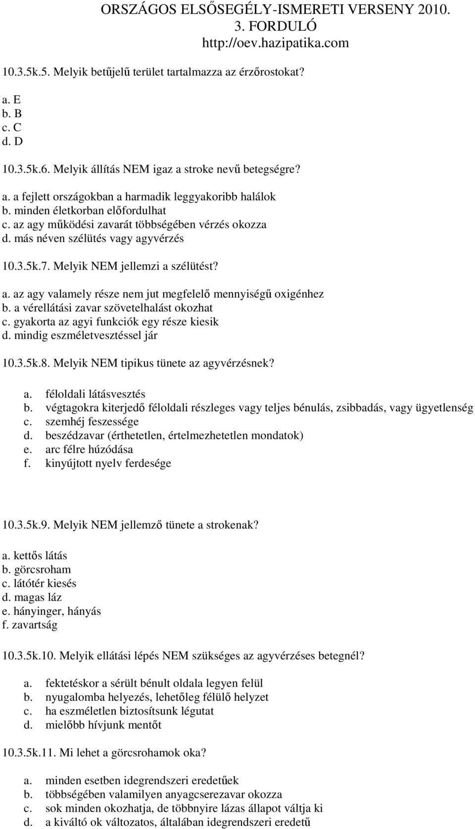 a vérellátási zavar szövetelhalást okozhat c. gyakorta az agyi funkciók egy része kiesik d. mindig eszméletvesztéssel jár 10.3.5k.8. Melyik NEM tipikus tünete az agyvérzésnek? a. féloldali látásvesztés b.