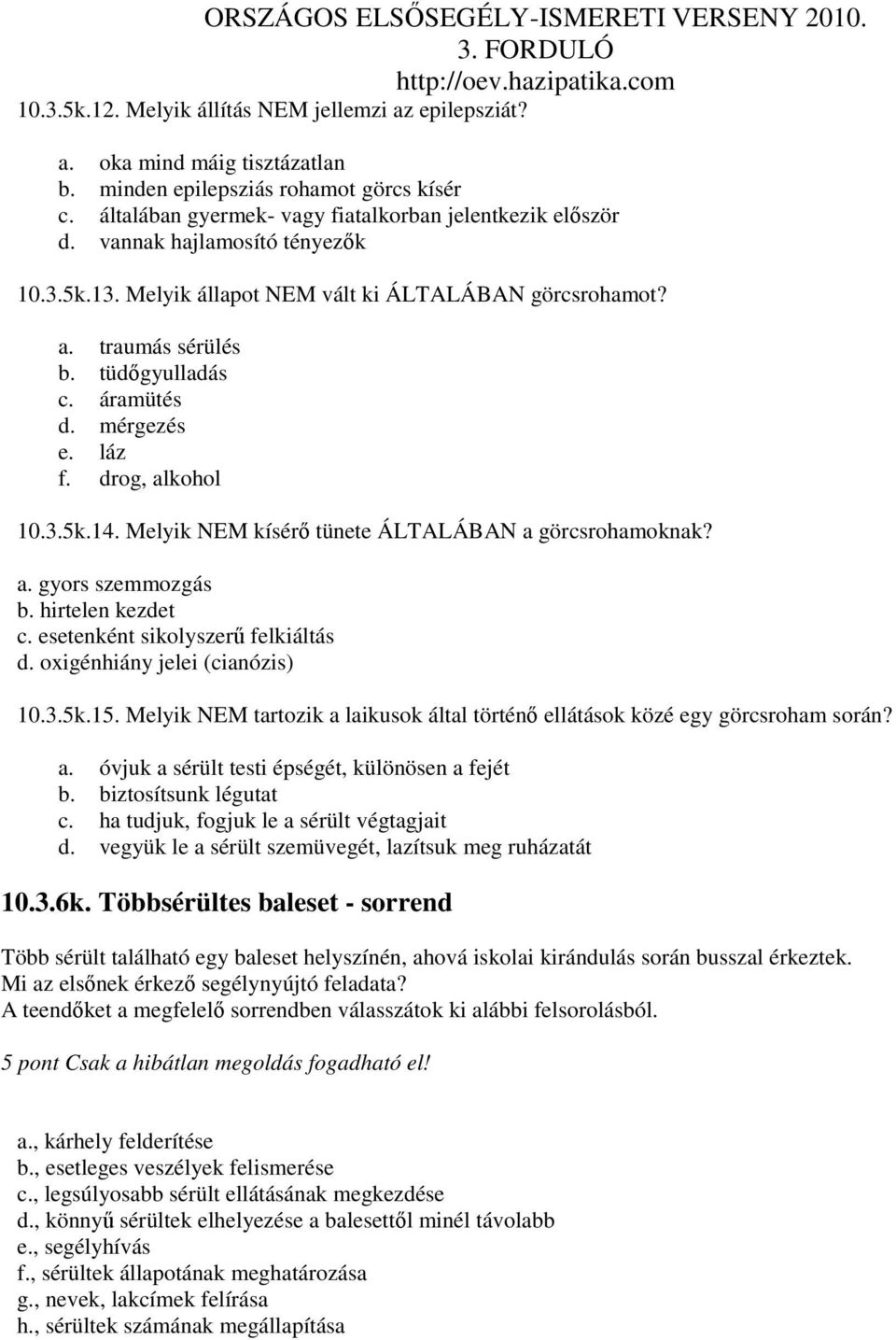 Melyik NEM kísérı tünete ÁLTALÁBAN a görcsrohamoknak? a. gyors szemmozgás b. hirtelen kezdet c. esetenként sikolyszerő felkiáltás d. oxigénhiány jelei (cianózis) 10.3.5k.15.