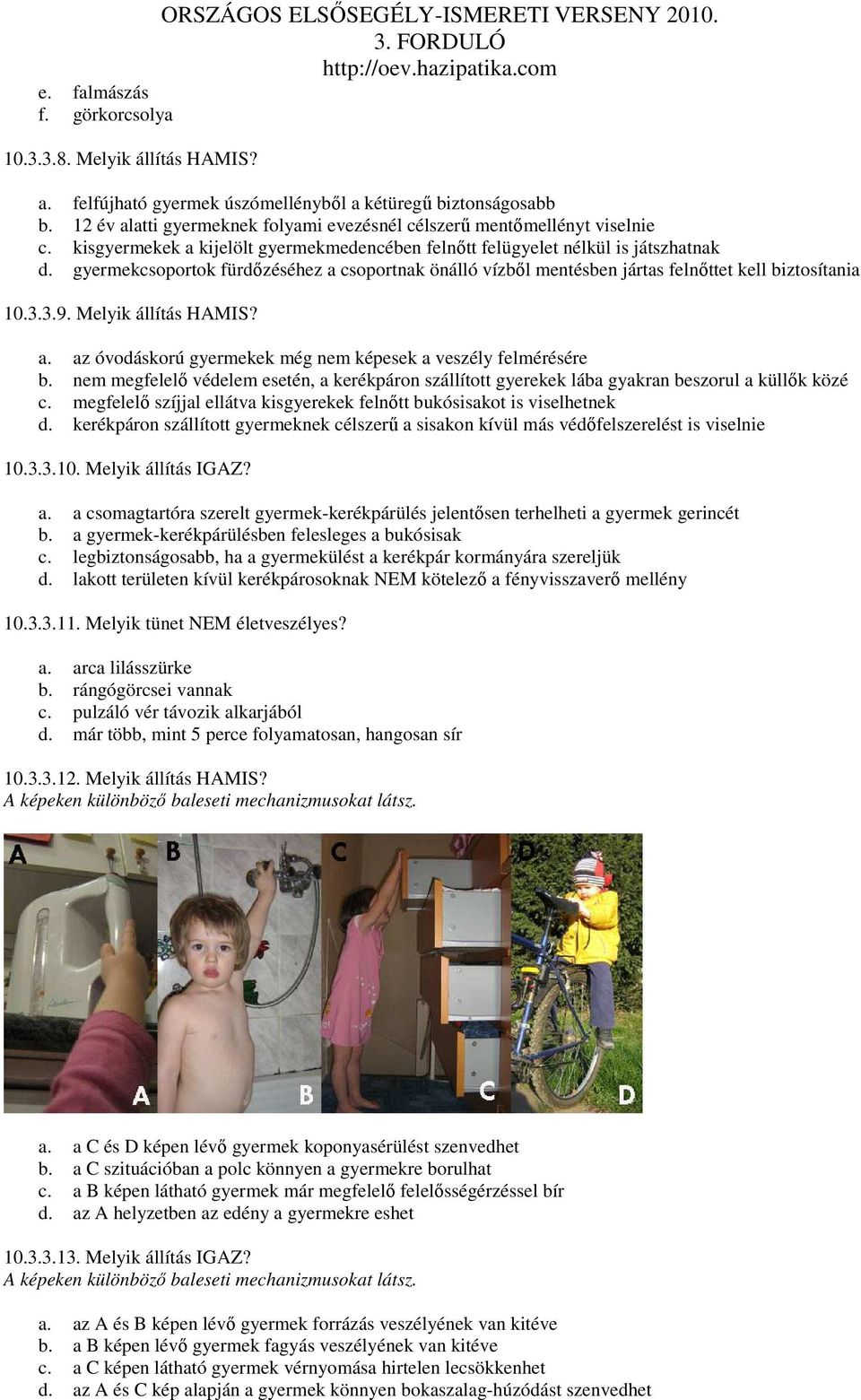 gyermekcsoportok fürdızéséhez a csoportnak önálló vízbıl mentésben jártas felnıttet kell biztosítania 10.3.3.9. Melyik állítás HAMIS? a. az óvodáskorú gyermekek még nem képesek a veszély felmérésére b.