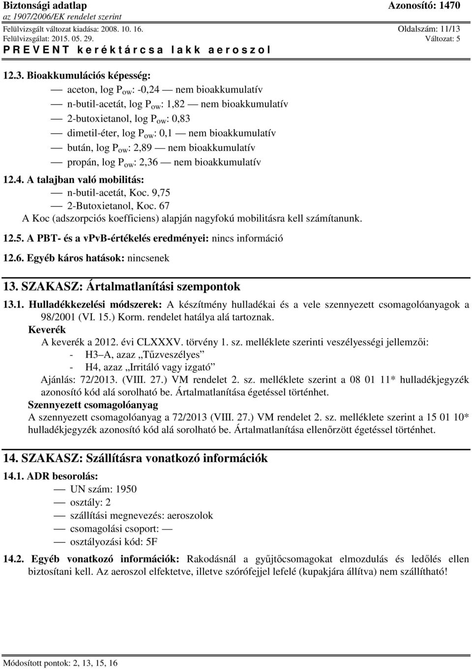 bioakkumulatív bután, log P ow : 2,89 nem bioakkumulatív propán, log P ow : 2,36 nem bioakkumulatív 12.4. A talajban való mobilitás: n-butil-acetát, Koc. 9,75 2-Butoxietanol, Koc.