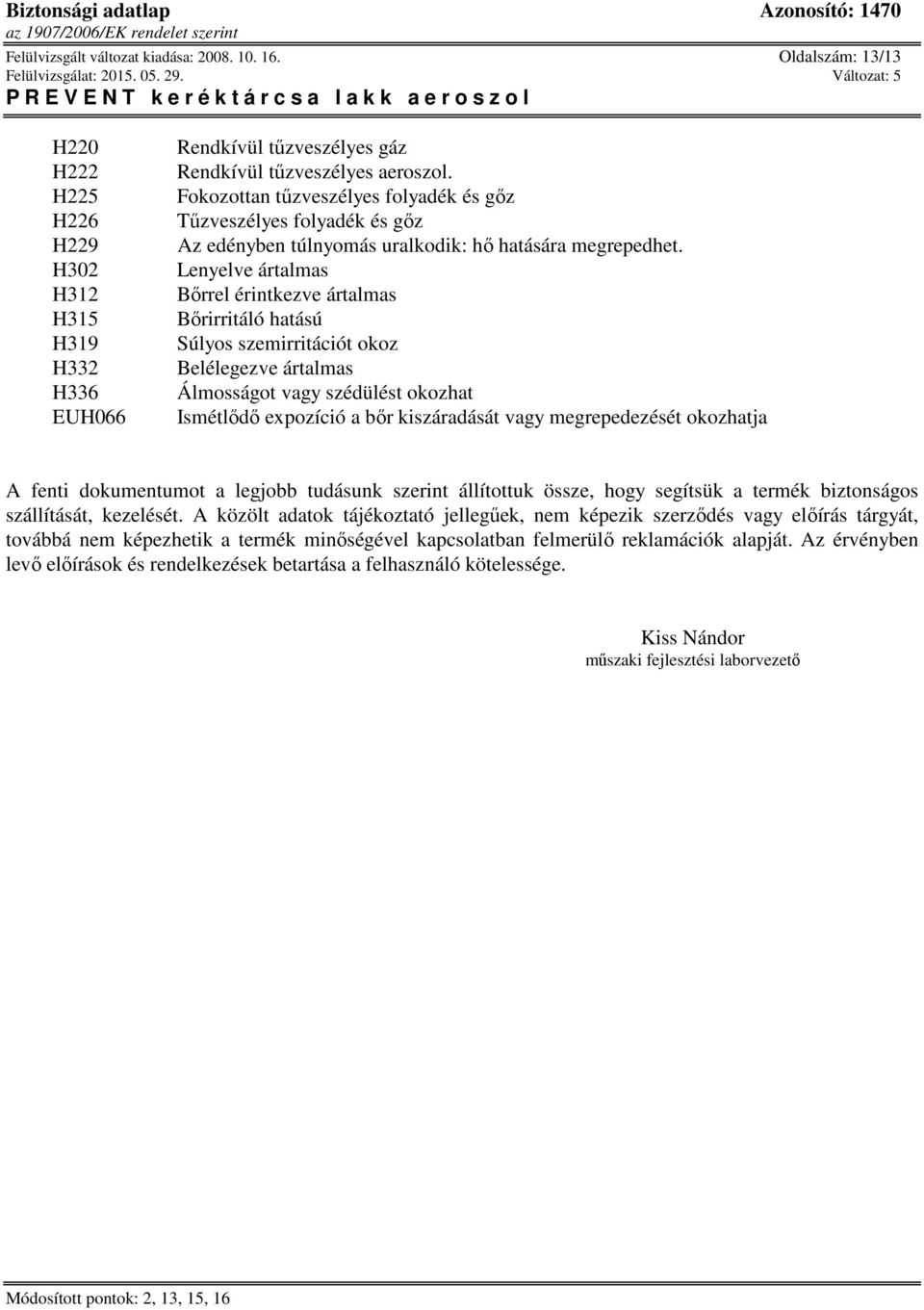 Lenyelve ártalmas Bőrrel érintkezve ártalmas Bőrirritáló hatású Súlyos szemirritációt okoz Belélegezve ártalmas Álmosságot vagy szédülést okozhat Ismétlődő expozíció a bőr kiszáradását vagy