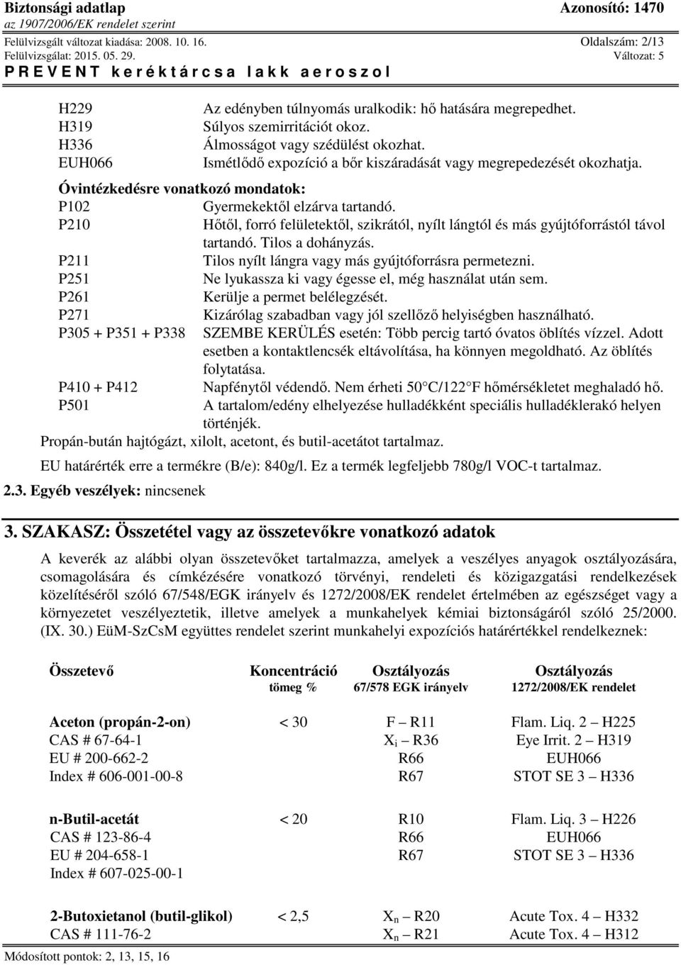 P210 Hőtől, forró felületektől, szikrától, nyílt lángtól és más gyújtóforrástól távol tartandó. Tilos a dohányzás. P211 Tilos nyílt lángra vagy más gyújtóforrásra permetezni.