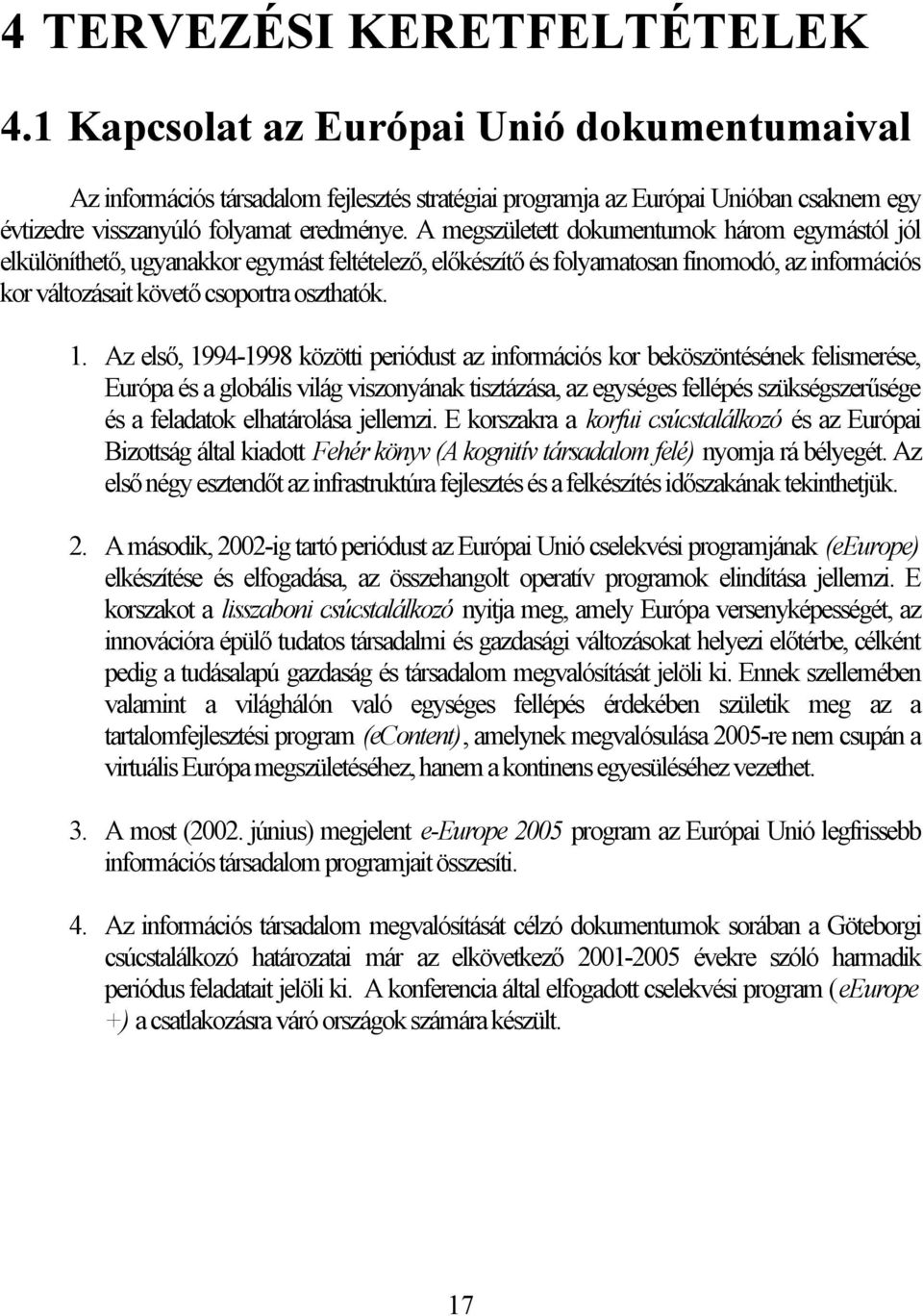 A megszületett dokumentumok három egymástól jól elkülöníthető, ugyanakkor egymást feltételező, előkészítő és folyamatosan finomodó, az információs kor változásait követő csoportra oszthatók. 1.