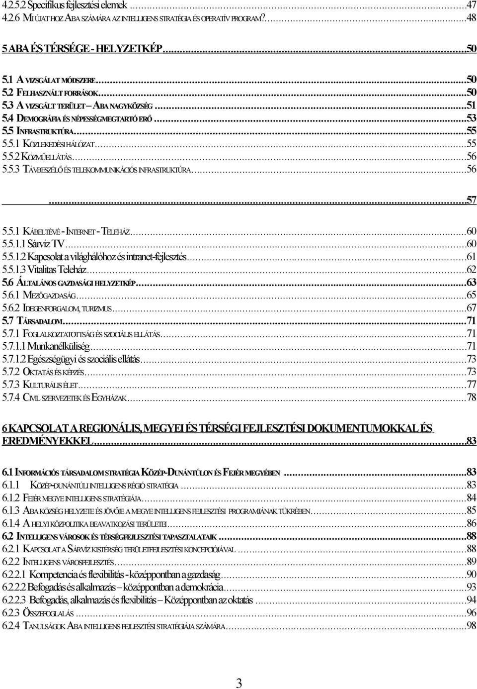 ..56...57 5.5.1 KÁBELTÉVÉ - INTERNET - TELEHÁZ...60 5.5.1.1 Sárvíz TV...60 5.5.1.2 Kapcsolat a világhálóhoz és intranet-fejlesztés...61 5.5.1.3 Vitalitas Teleház...62 5.