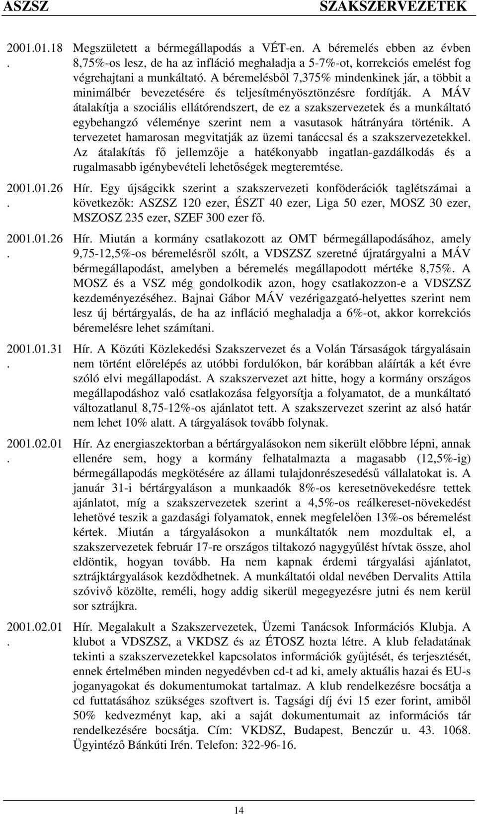 ellátórendszert, de ez a szakszervezetek és a munkáltató egybehangzó véleménye szerint nem a vasutasok hátrányára történik A tervezetet hamarosan megvitatják az üzemi tanáccsal és a