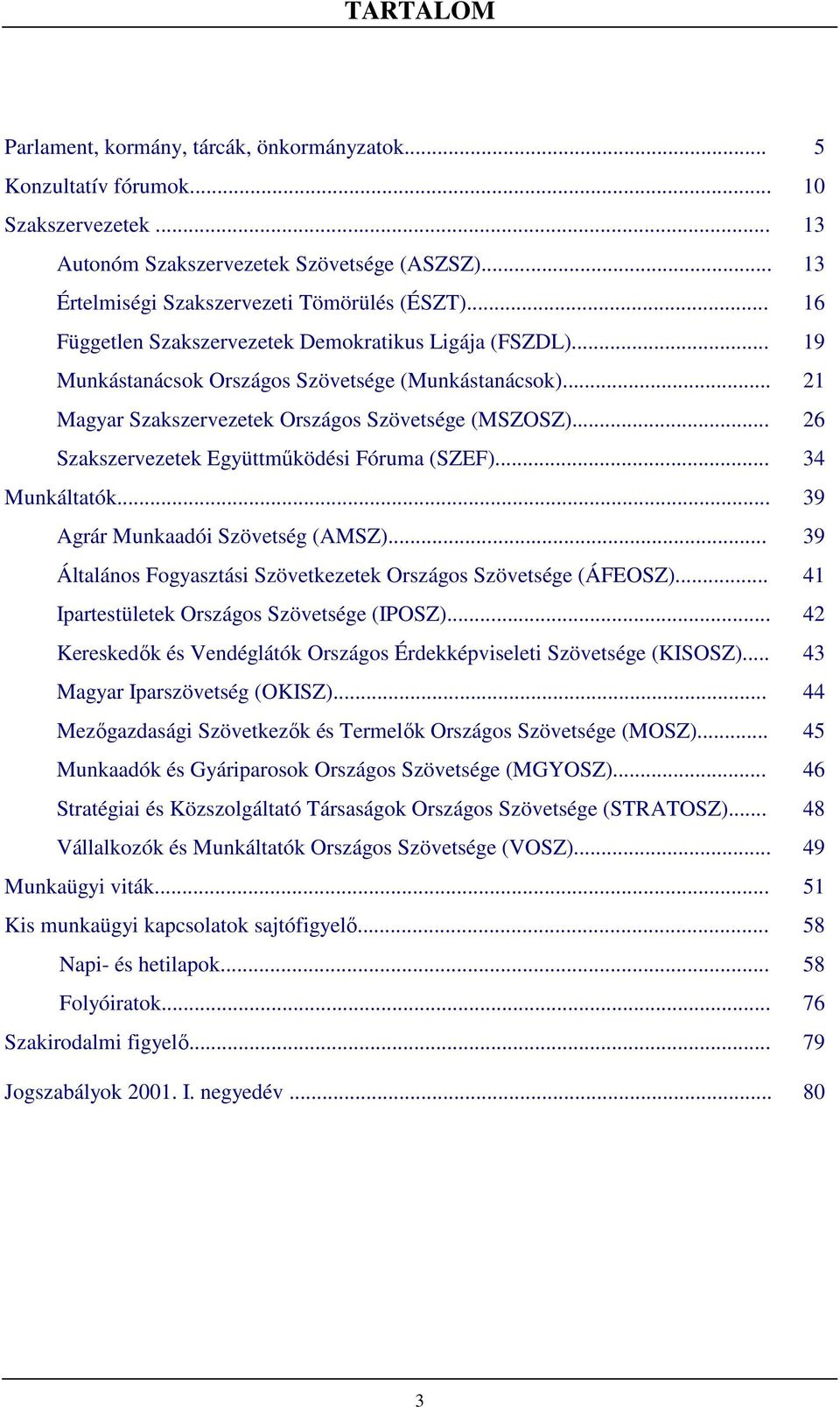 (SZEF) 34 Munkáltatók 39 Agrár Munkaadói Szövetség (AMSZ) 39 Általános Fogyasztási Szövetkezetek Országos Szövetsége (ÁFEOSZ) 41 Ipartestületek Országos Szövetsége (IPOSZ) 42 Kereskedık és