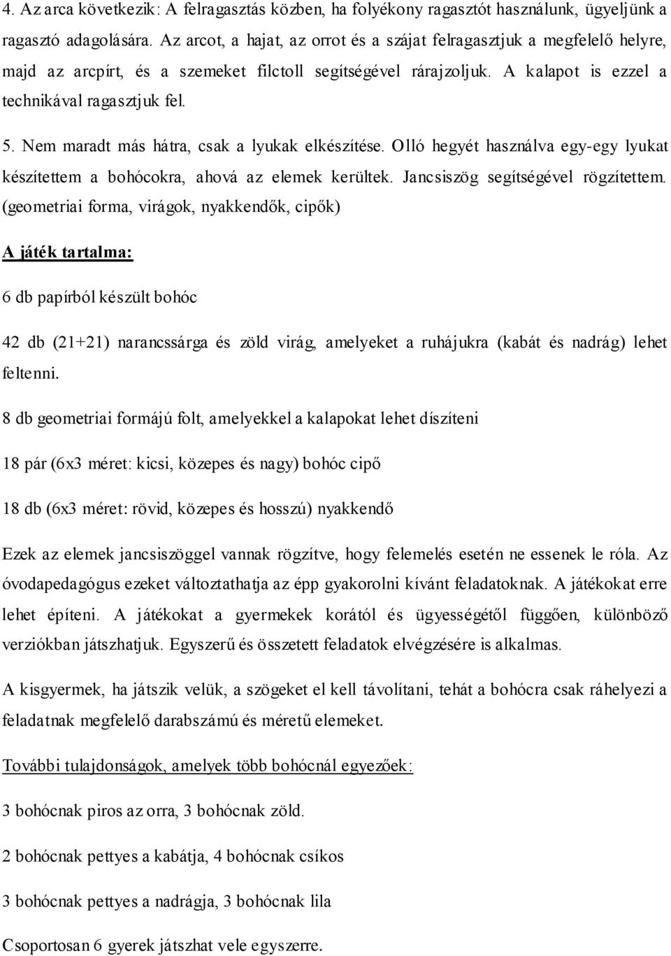 Nem maradt más hátra, csak a lyukak elkészítése. Olló hegyét használva egy-egy lyukat készítettem a bohócokra, ahová az elemek kerültek. Jancsiszög segítségével rögzítettem.