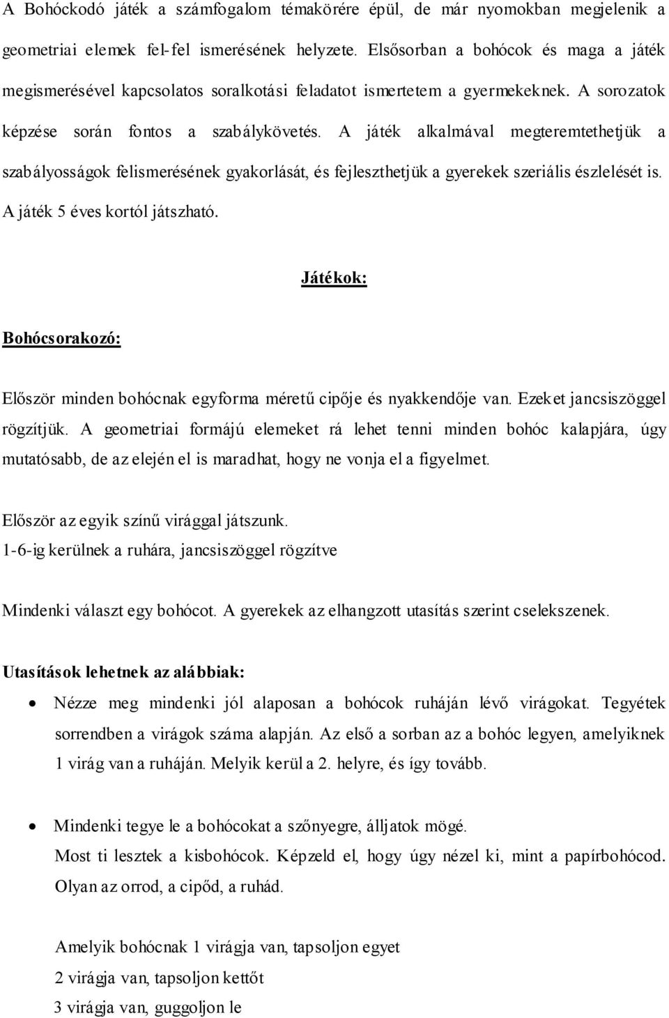 A játék alkalmával megteremtethetjük a szabályosságok felismerésének gyakorlását, és fejleszthetjük a gyerekek szeriális észlelését is. A játék 5 éves kortól játszható.