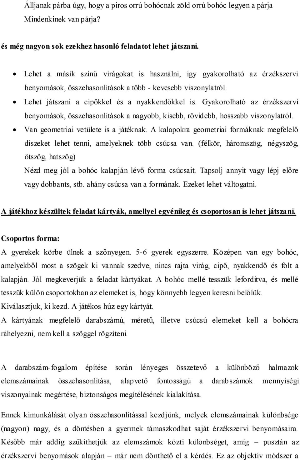 Gyakorolható az érzékszervi benyomások, összehasonlítások a nagyobb, kisebb, rövidebb, hosszabb viszonylatról. Van geometriai vetülete is a játéknak.