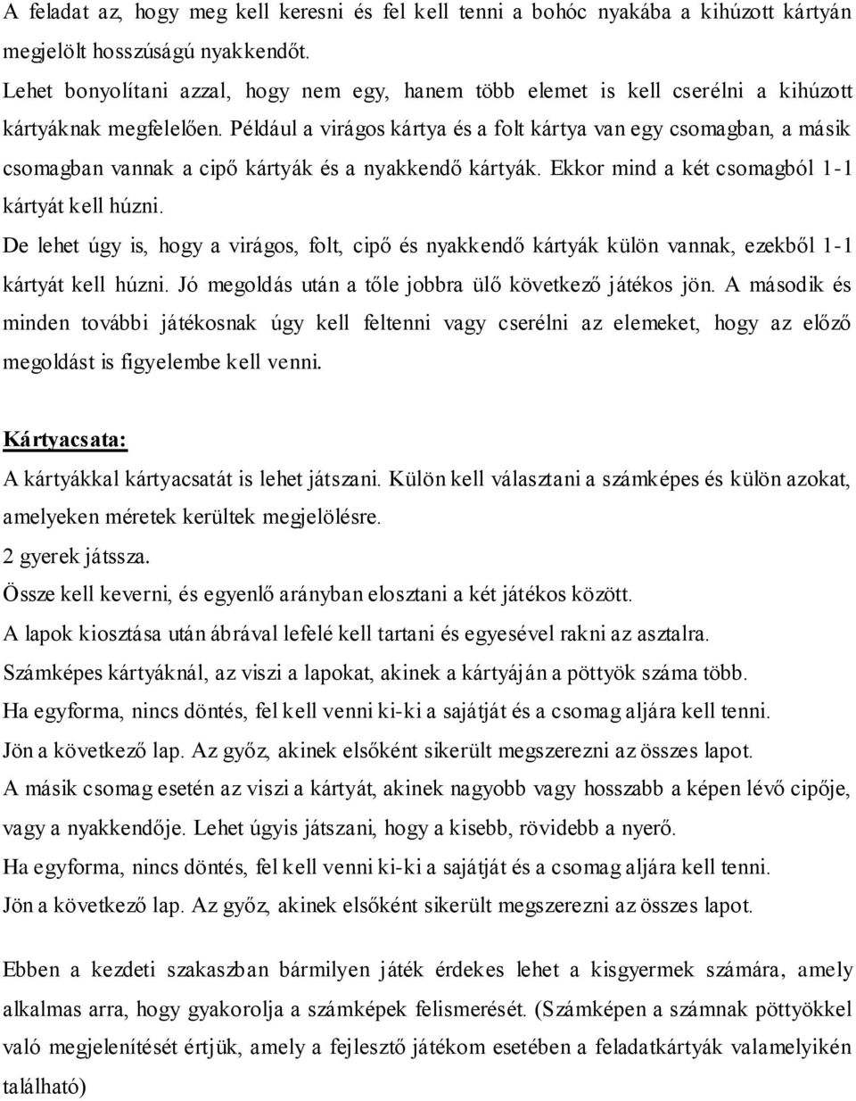 Például a virágos kártya és a folt kártya van egy csomagban, a másik csomagban vannak a cipő kártyák és a nyakkendő kártyák. Ekkor mind a két csomagból 1-1 kártyát kell húzni.