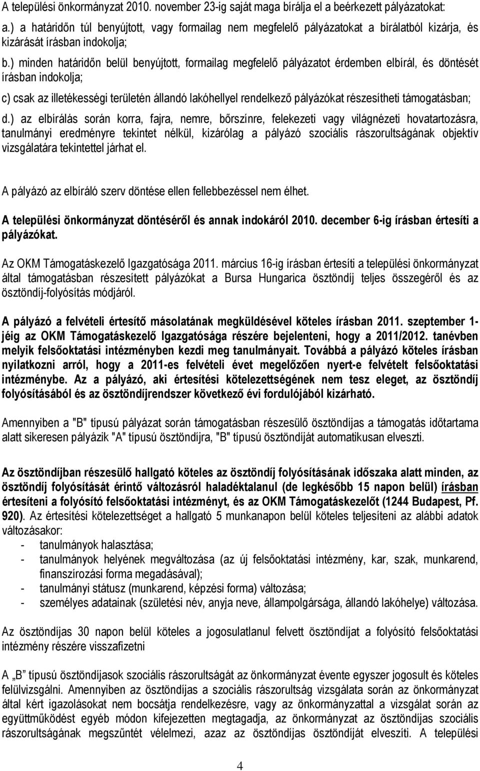 ) minden határidın belül benyújtott, formailag megfelelı pályázatot érdemben elbírál, és döntését írásban indokolja; c) csak az illetékességi területén állandó lakóhellyel rendelkezı pályázókat