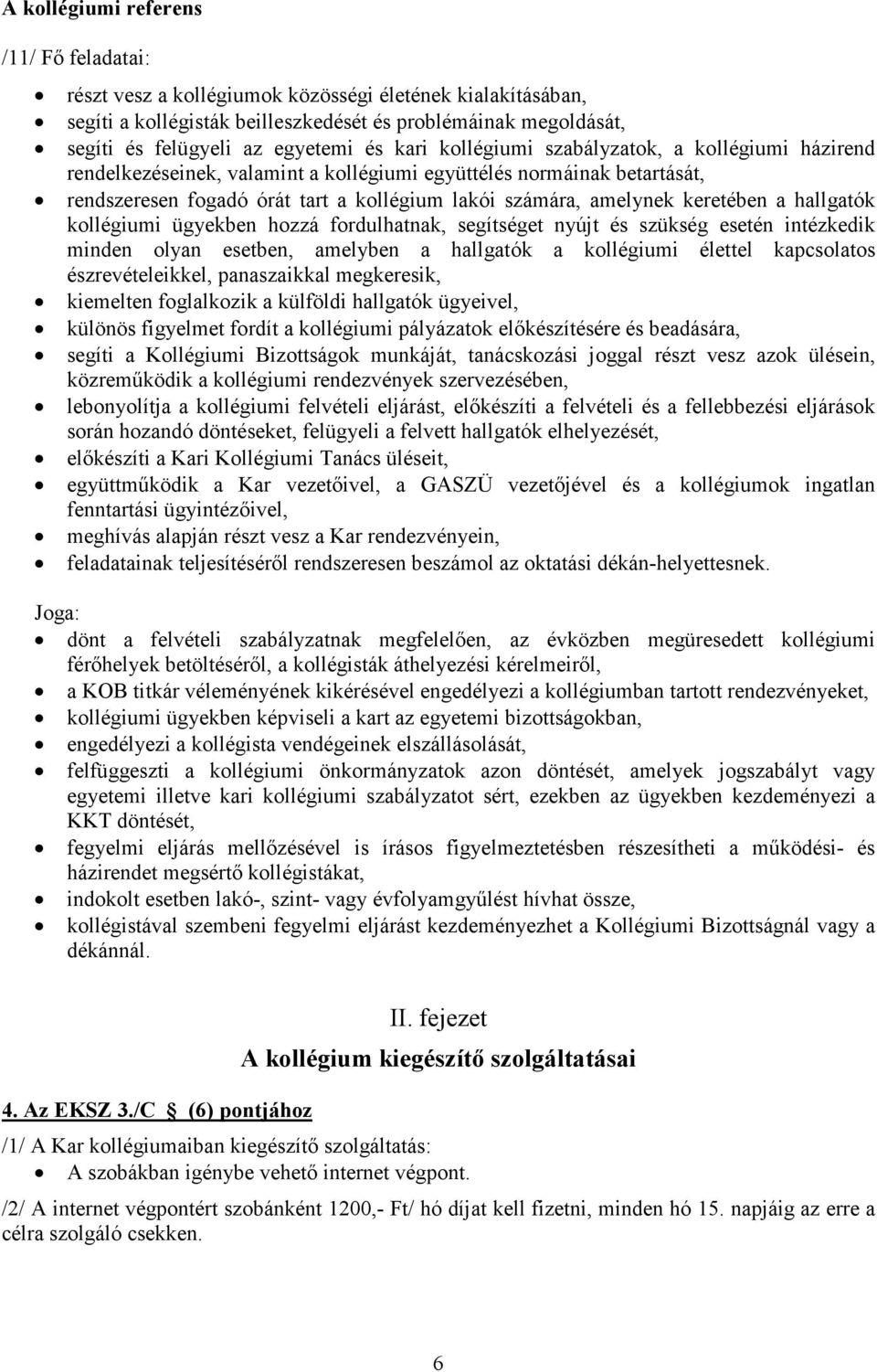 keretében a hallgatók kollégiumi ügyekben hozzá fordulhatnak, segítséget nyújt és szükség esetén intézkedik minden olyan esetben, amelyben a hallgatók a kollégiumi élettel kapcsolatos