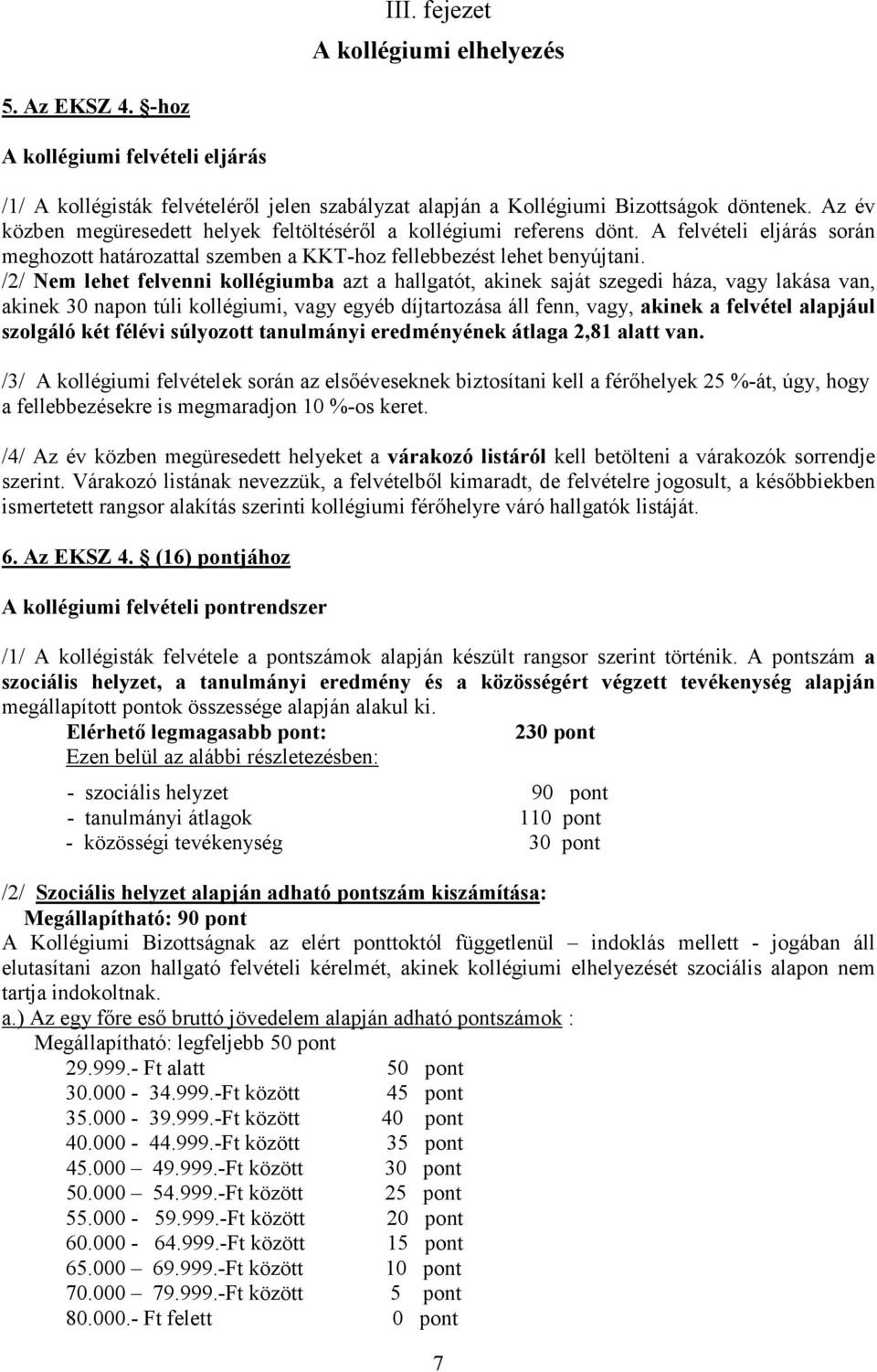 /2/ Nem lehet felvenni kollégiumba azt a hallgatót, akinek saját szegedi háza, vagy lakása van, akinek 30 napon túli kollégiumi, vagy egyéb díjtartozása áll fenn, vagy, akinek a felvétel alapjául