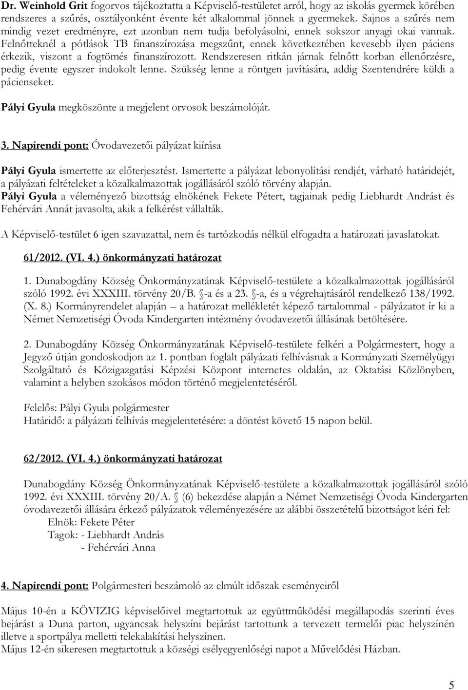 Felnıtteknél a pótlások TB finanszírozása megszőnt, ennek következtében kevesebb ilyen páciens érkezik, viszont a fogtömés finanszírozott.