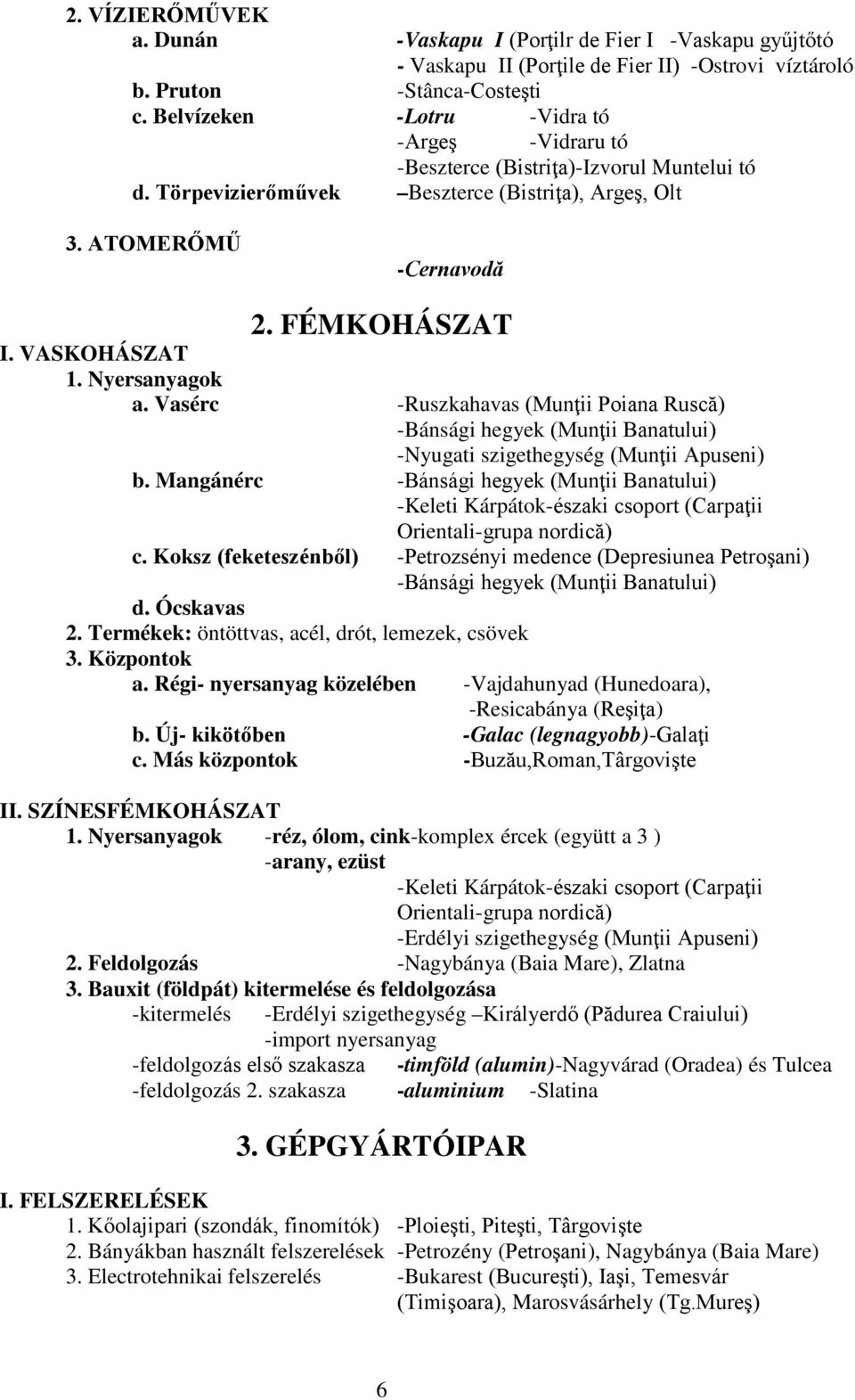 Nyersanyagok a. Vasérc -Ruszkahavas (Munţii Poiana Ruscă) -Bánsági hegyek (Munţii Banatului) -Nyugati szigethegység (Munţii Apuseni) b.