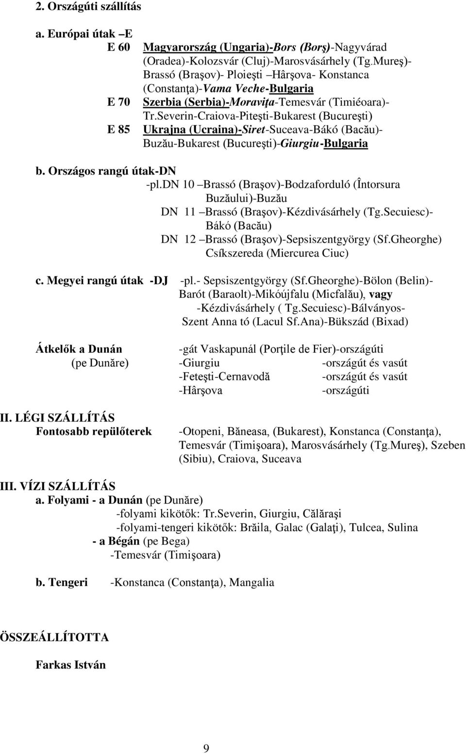 Severin-Craiova-Piteşti-Bukarest (Bucureşti) Ukrajna (Ucraina)-Siret-Suceava-Bákó (Bacău)- Buzău-Bukarest (Bucureşti)-Giurgiu-Bulgaria b. Országos rangú útak-dn -pl.