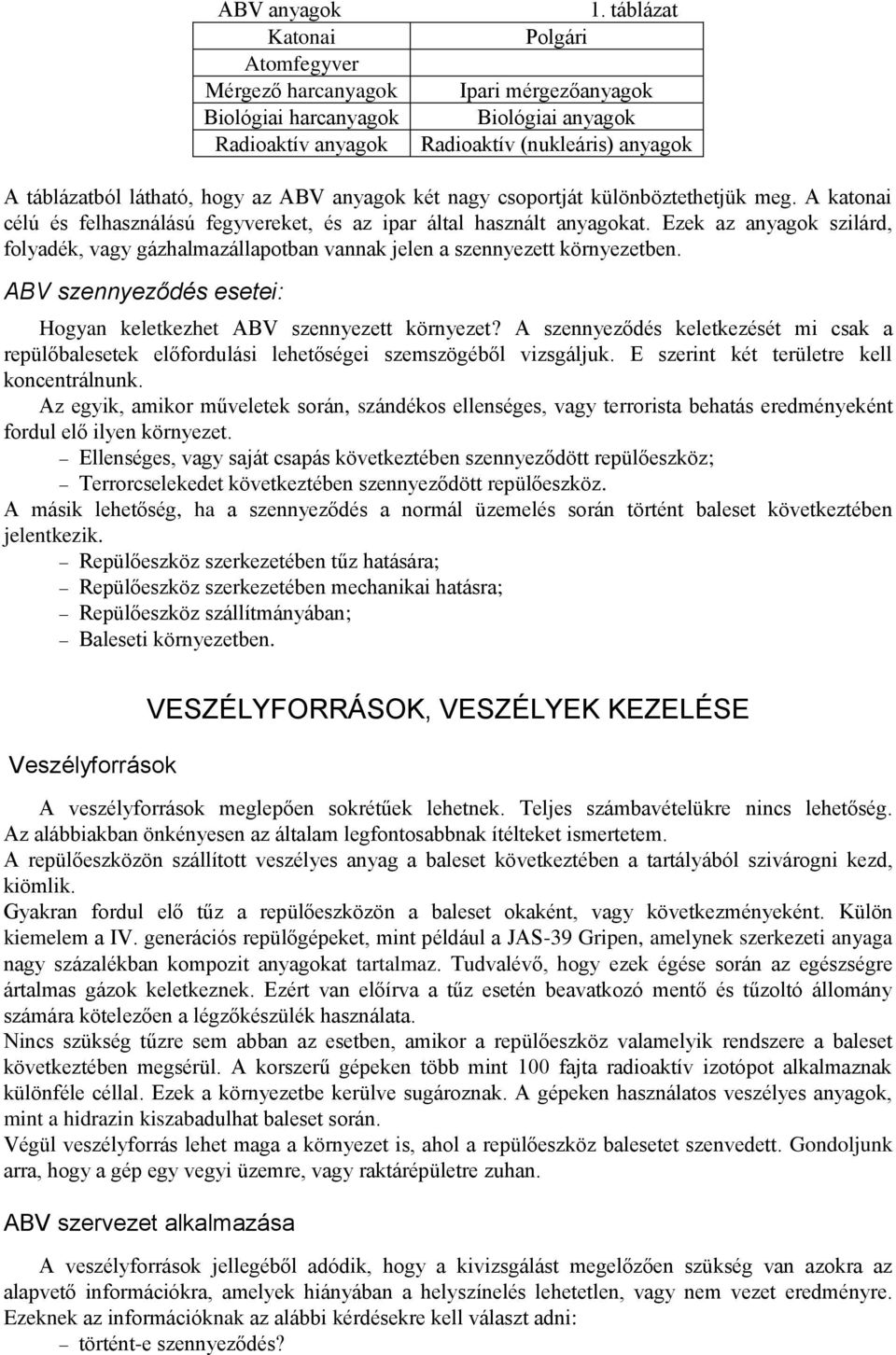 A katonai célú és felhasználású fegyvereket, és az ipar által használt anyagokat. Ezek az anyagok szilárd, folyadék, vagy gázhalmazállapotban vannak jelen a szennyezett környezetben.