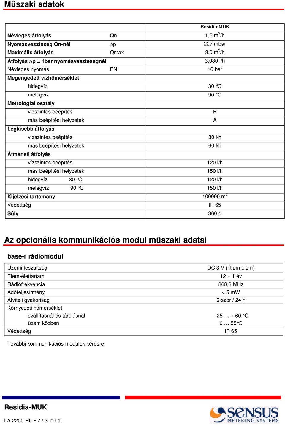 átfolyás vízszintes beépítés 120 l/h más beépítési helyzetek 150 l/h hidegvíz 30 C 120 l/h melegvíz 90 C 150 l/h Kijelzési tartomány 100000 m 3 Védettség IP 65 Súly 360 g Az opcionális kommunikációs