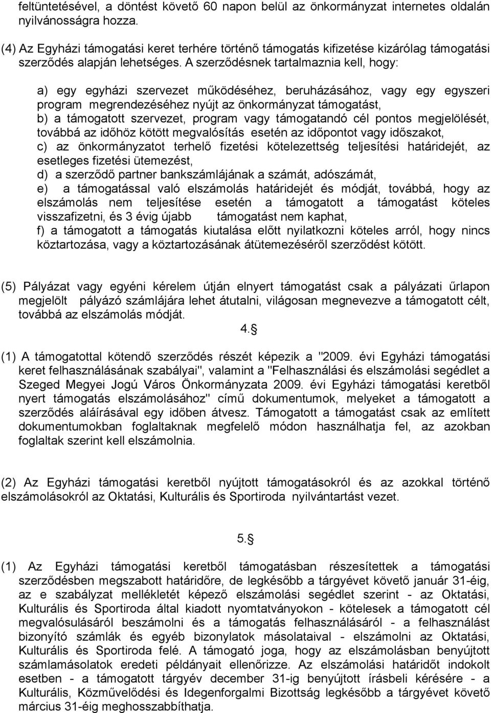 A szerződésnek tartalmaznia kell, hogy: a) egy egyházi szervezet működéséhez, beruházásához, vagy egy egyszeri program megrendezéséhez nyújt az önkormányzat támogatást, b) a támogatott szervezet,