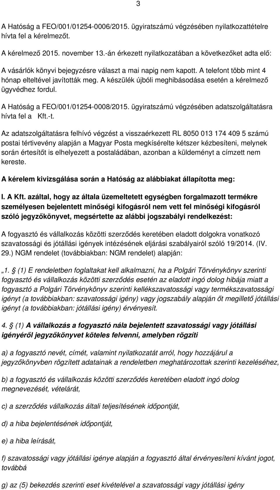 A készülék újbóli meghibásodása esetén a kérelmező ügyvédhez fordul. A Hatóság a FEO/001/01254-0008/2015. ügyiratszámú végzésében adatszolgáltatásra hívta fel a Kft.-t.