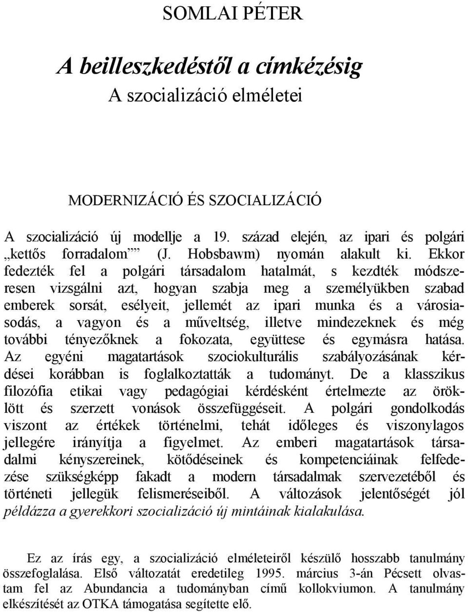 Ekkor fedezték fel a polgári társadalom hatalmát, s kezdték módszeresen vizsgálni azt, hogyan szabja meg a személyükben szabad emberek sorsát, esélyeit, jellemét az ipari munka és a városiasodás, a