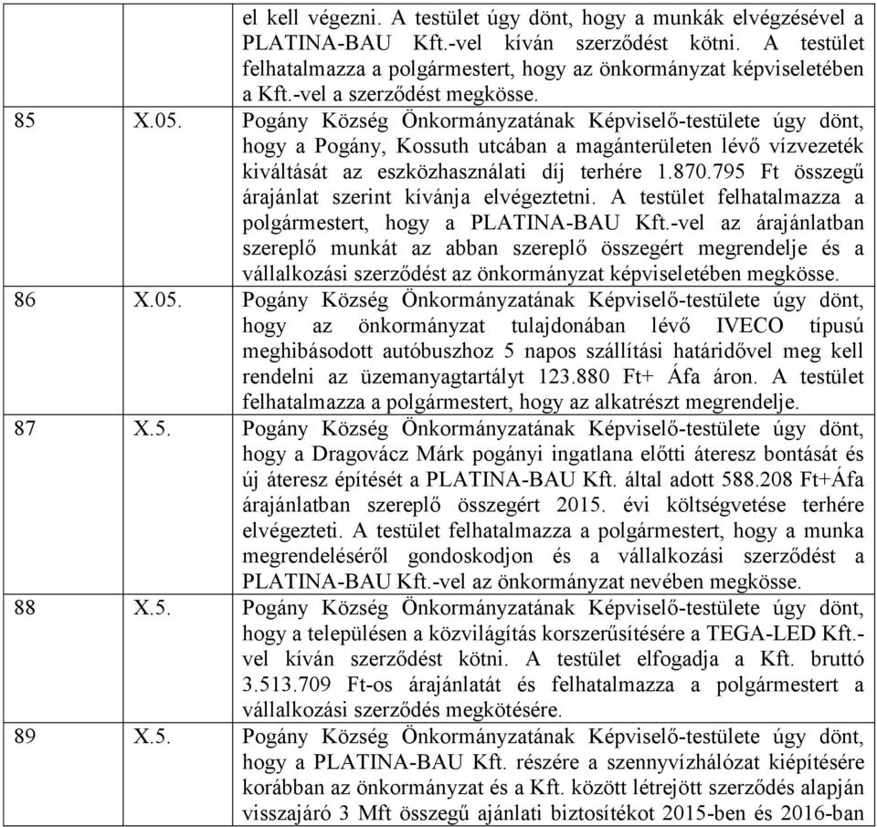 Pogány Község Önkormányzatának Képviselő-testülete úgy dönt, hogy a Pogány, Kossuth utcában a magánterületen lévő vízvezeték kiváltását az eszközhasználati díj terhére 1.870.