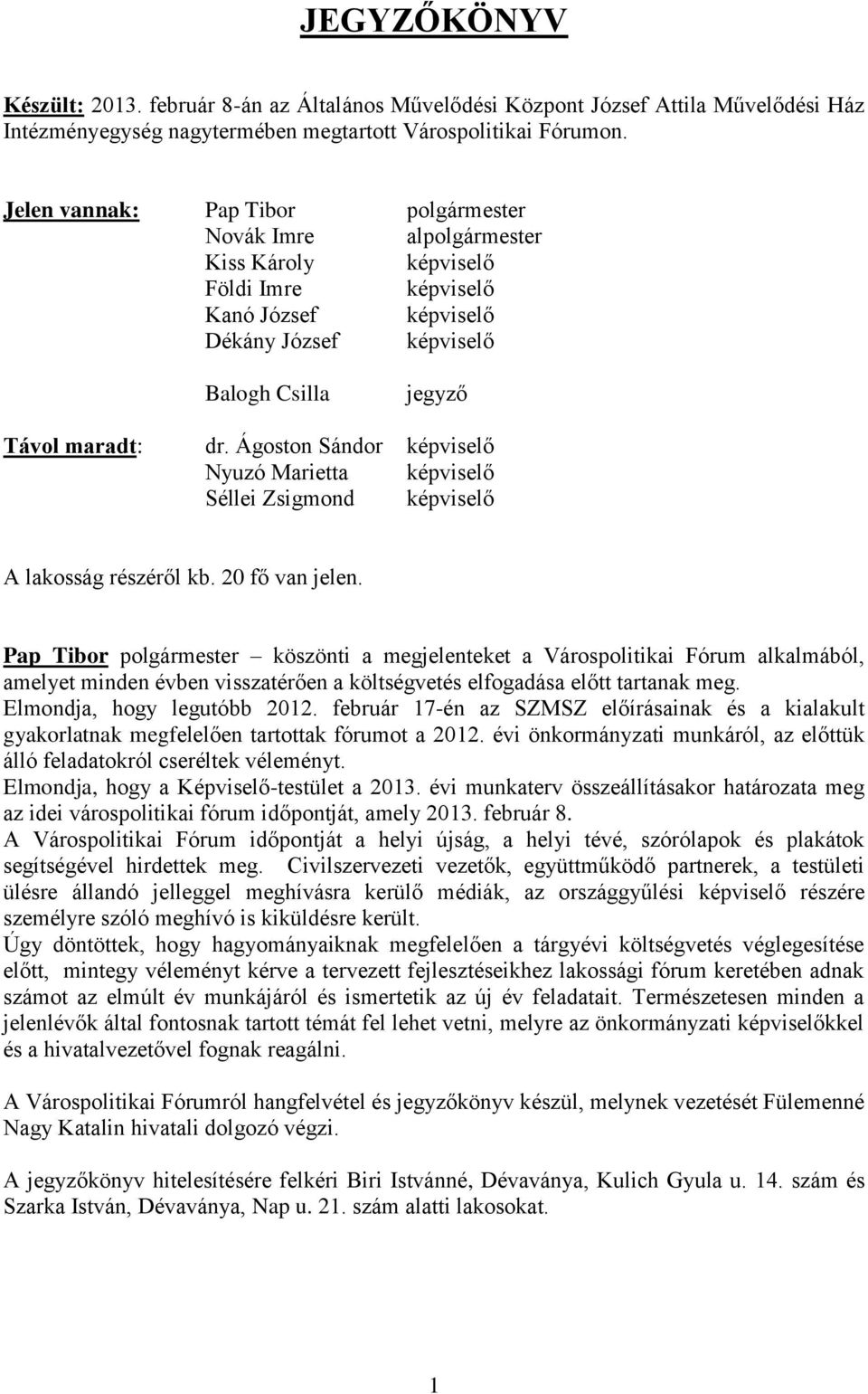 Ágoston Sándor képviselő Nyuzó Marietta képviselő Séllei Zsigmond képviselő A lakosság részéről kb. 20 fő van jelen.